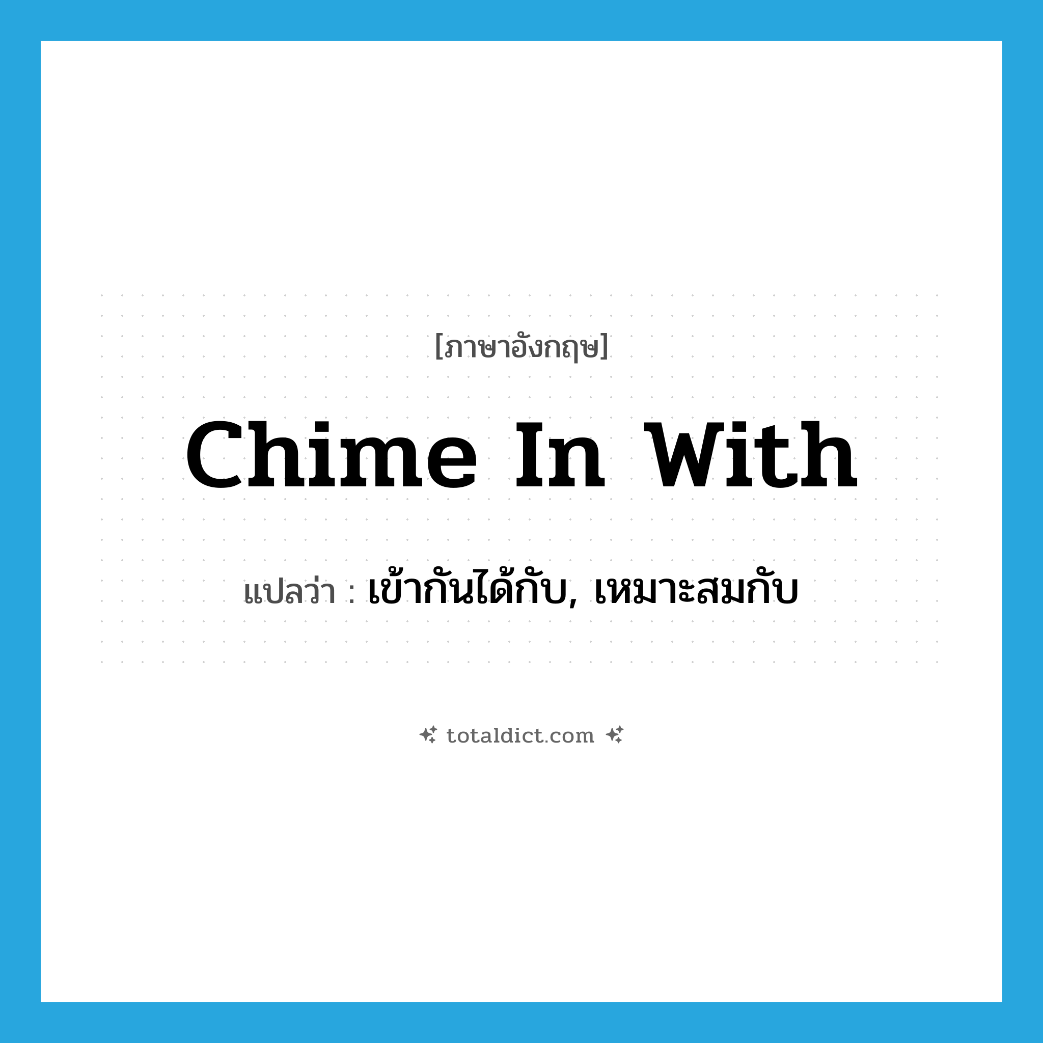 chime in with แปลว่า?, คำศัพท์ภาษาอังกฤษ chime in with แปลว่า เข้ากันได้กับ, เหมาะสมกับ ประเภท PHRV หมวด PHRV