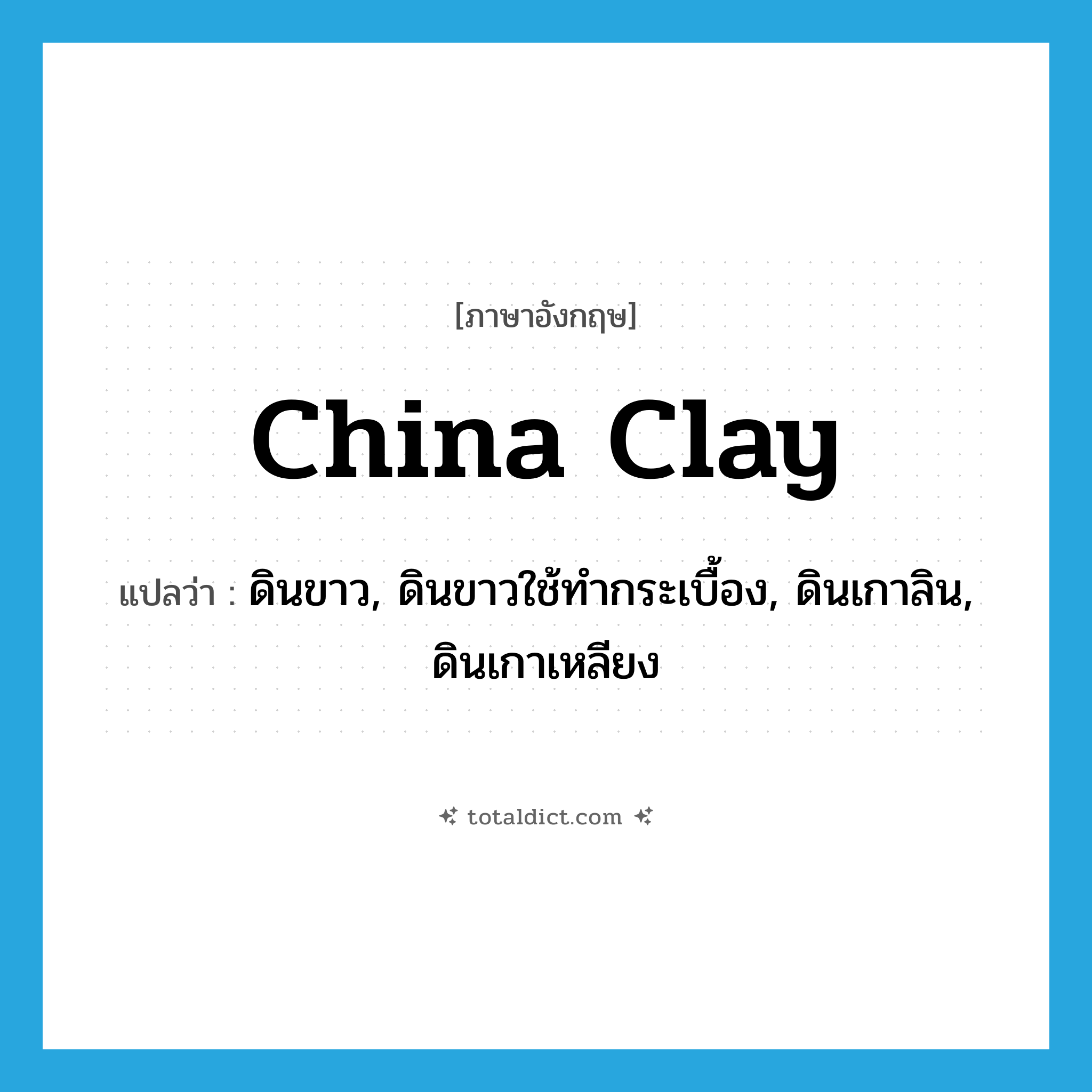 china clay แปลว่า?, คำศัพท์ภาษาอังกฤษ china clay แปลว่า ดินขาว, ดินขาวใช้ทำกระเบื้อง, ดินเกาลิน, ดินเกาเหลียง ประเภท N หมวด N