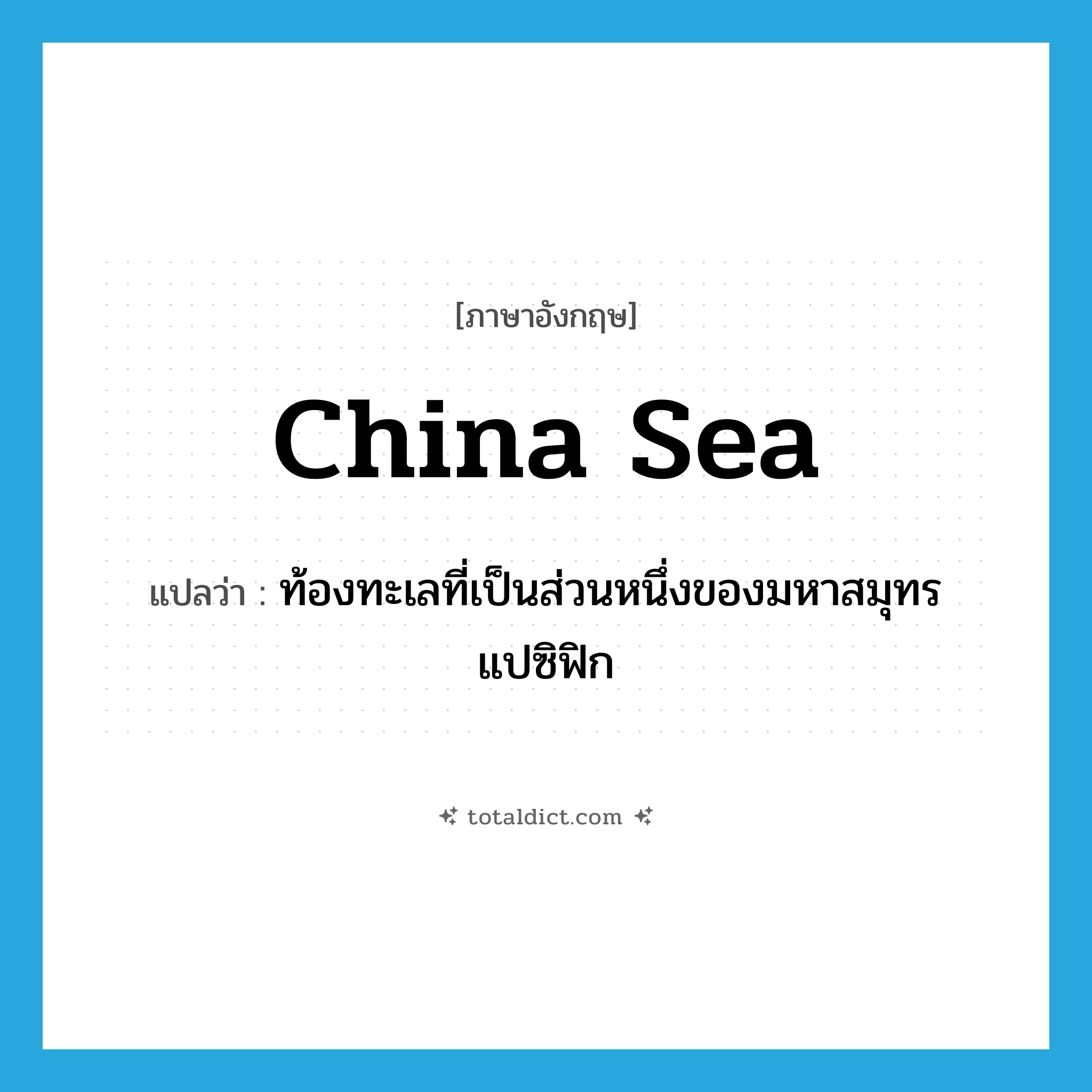 China Sea แปลว่า?, คำศัพท์ภาษาอังกฤษ China Sea แปลว่า ท้องทะเลที่เป็นส่วนหนึ่งของมหาสมุทรแปซิฟิก ประเภท N หมวด N