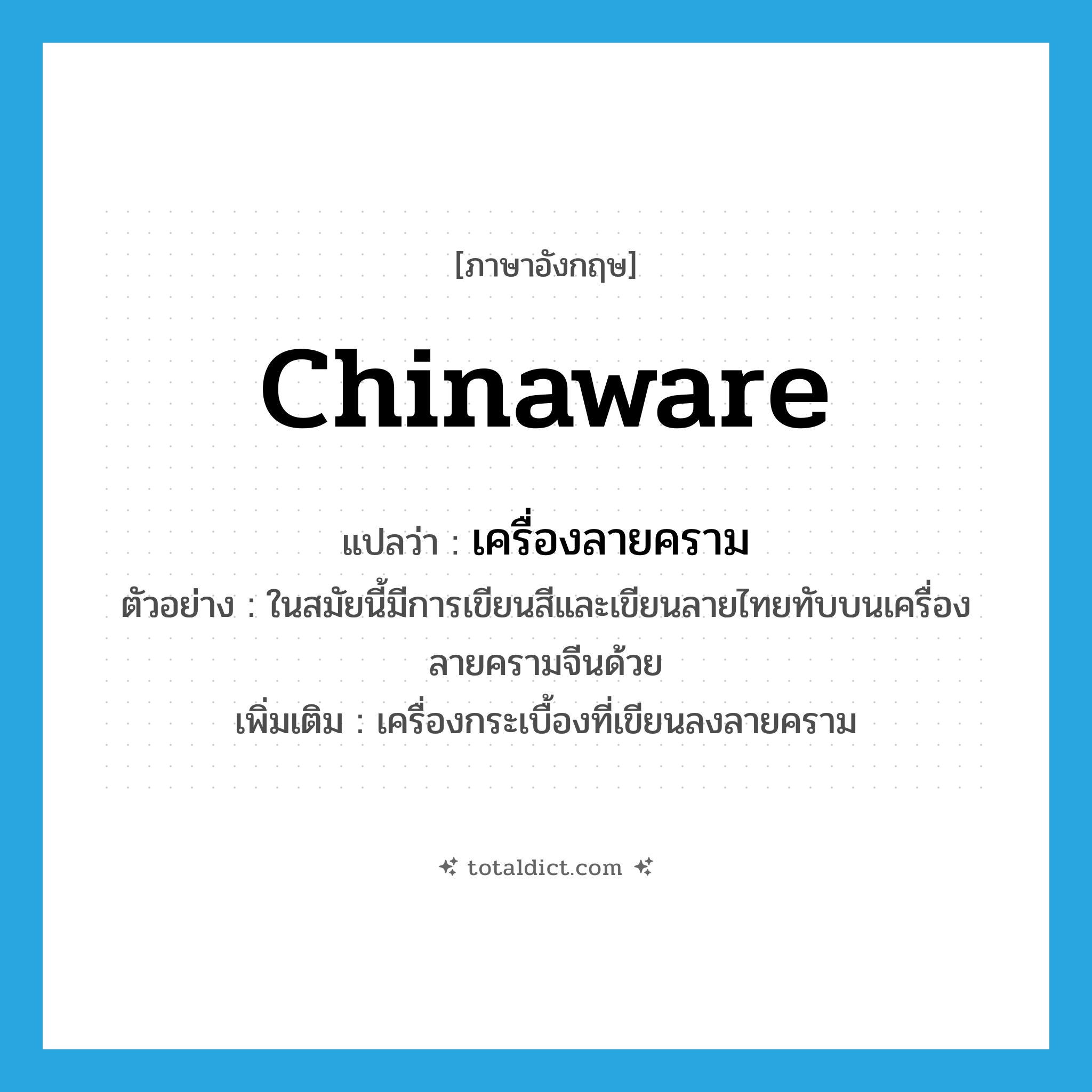 Chinaware แปลว่า?, คำศัพท์ภาษาอังกฤษ Chinaware แปลว่า เครื่องลายคราม ประเภท N ตัวอย่าง ในสมัยนี้มีการเขียนสีและเขียนลายไทยทับบนเครื่องลายครามจีนด้วย เพิ่มเติม เครื่องกระเบื้องที่เขียนลงลายคราม หมวด N