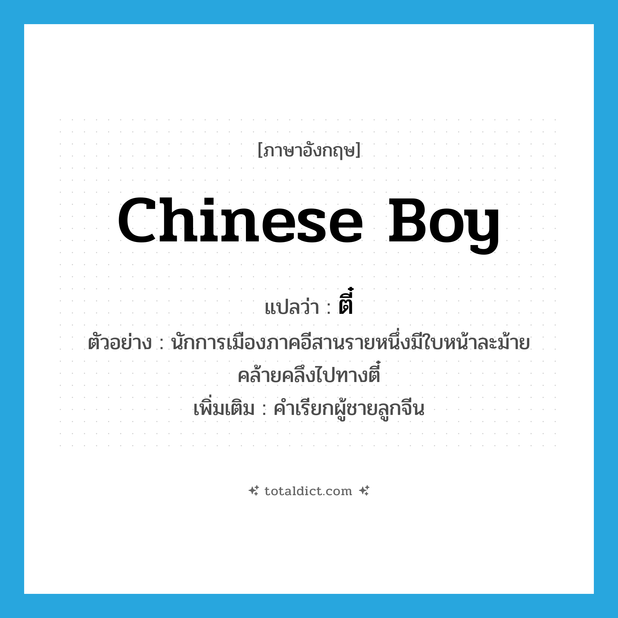Chinese boy แปลว่า?, คำศัพท์ภาษาอังกฤษ Chinese boy แปลว่า ตี๋ ประเภท N ตัวอย่าง นักการเมืองภาคอีสานรายหนึ่งมีใบหน้าละม้ายคล้ายคลึงไปทางตี๋ เพิ่มเติม คำเรียกผู้ชายลูกจีน หมวด N