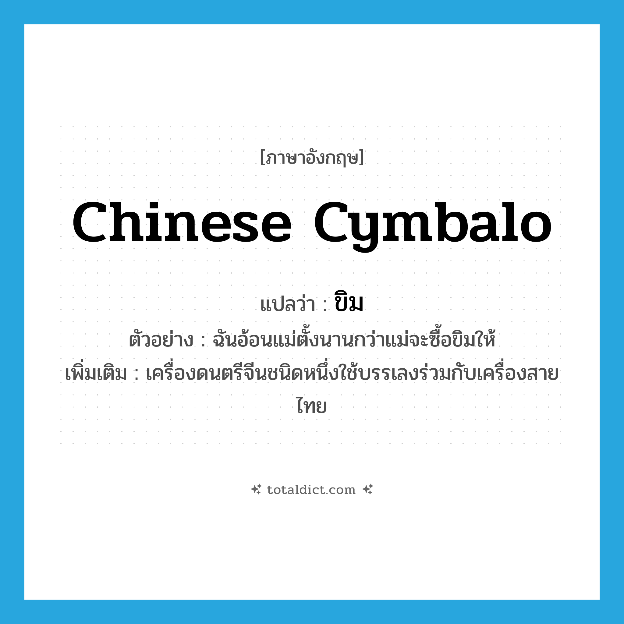 Chinese cymbalo แปลว่า?, คำศัพท์ภาษาอังกฤษ Chinese cymbalo แปลว่า ขิม ประเภท N ตัวอย่าง ฉันอ้อนแม่ตั้งนานกว่าแม่จะซื้อขิมให้ เพิ่มเติม เครื่องดนตรีจีนชนิดหนึ่งใช้บรรเลงร่วมกับเครื่องสายไทย หมวด N