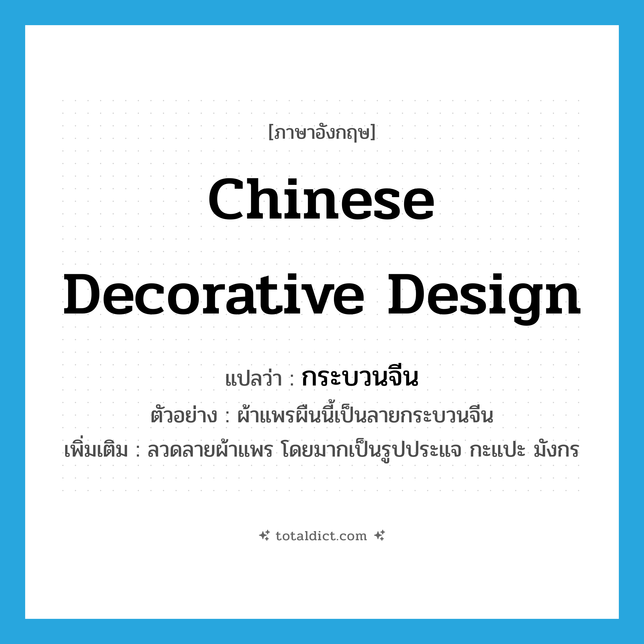 Chinese decorative design แปลว่า?, คำศัพท์ภาษาอังกฤษ Chinese decorative design แปลว่า กระบวนจีน ประเภท N ตัวอย่าง ผ้าแพรผืนนี้เป็นลายกระบวนจีน เพิ่มเติม ลวดลายผ้าแพร โดยมากเป็นรูปประแจ กะแปะ มังกร หมวด N