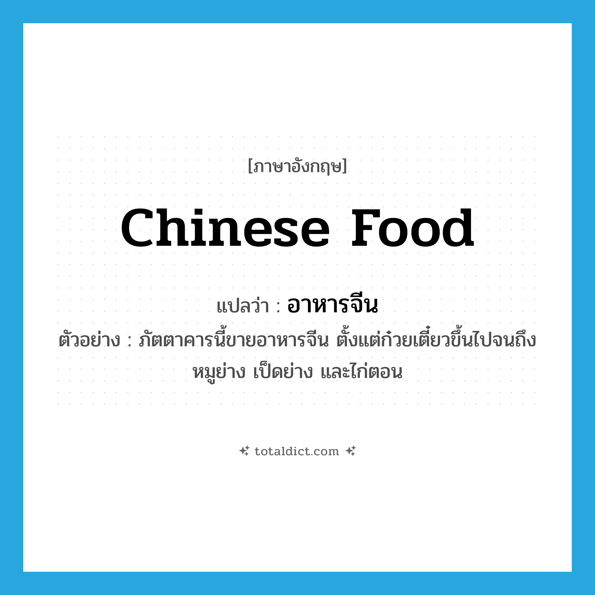 Chinese food แปลว่า?, คำศัพท์ภาษาอังกฤษ Chinese food แปลว่า อาหารจีน ประเภท N ตัวอย่าง ภัตตาคารนี้ขายอาหารจีน ตั้งแต่ก๋วยเตี๋ยวขึ้นไปจนถึงหมูย่าง เป็ดย่าง และไก่ตอน หมวด N