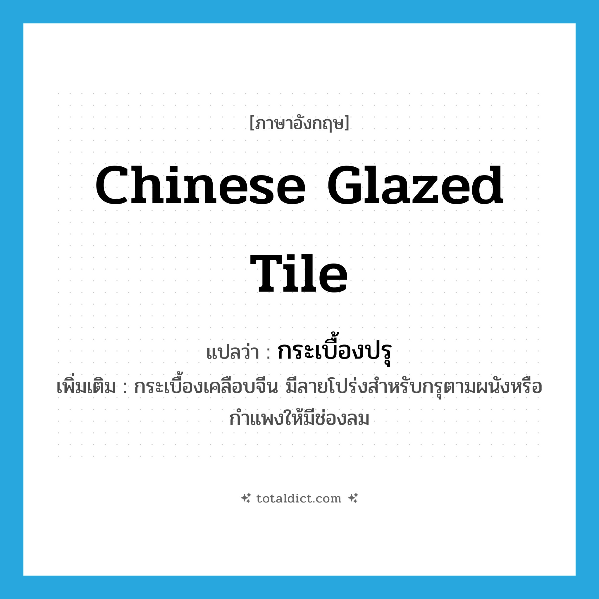 Chinese glazed tile แปลว่า?, คำศัพท์ภาษาอังกฤษ Chinese glazed tile แปลว่า กระเบื้องปรุ ประเภท N เพิ่มเติม กระเบื้องเคลือบจีน มีลายโปร่งสำหรับกรุตามผนังหรือกำแพงให้มีช่องลม หมวด N