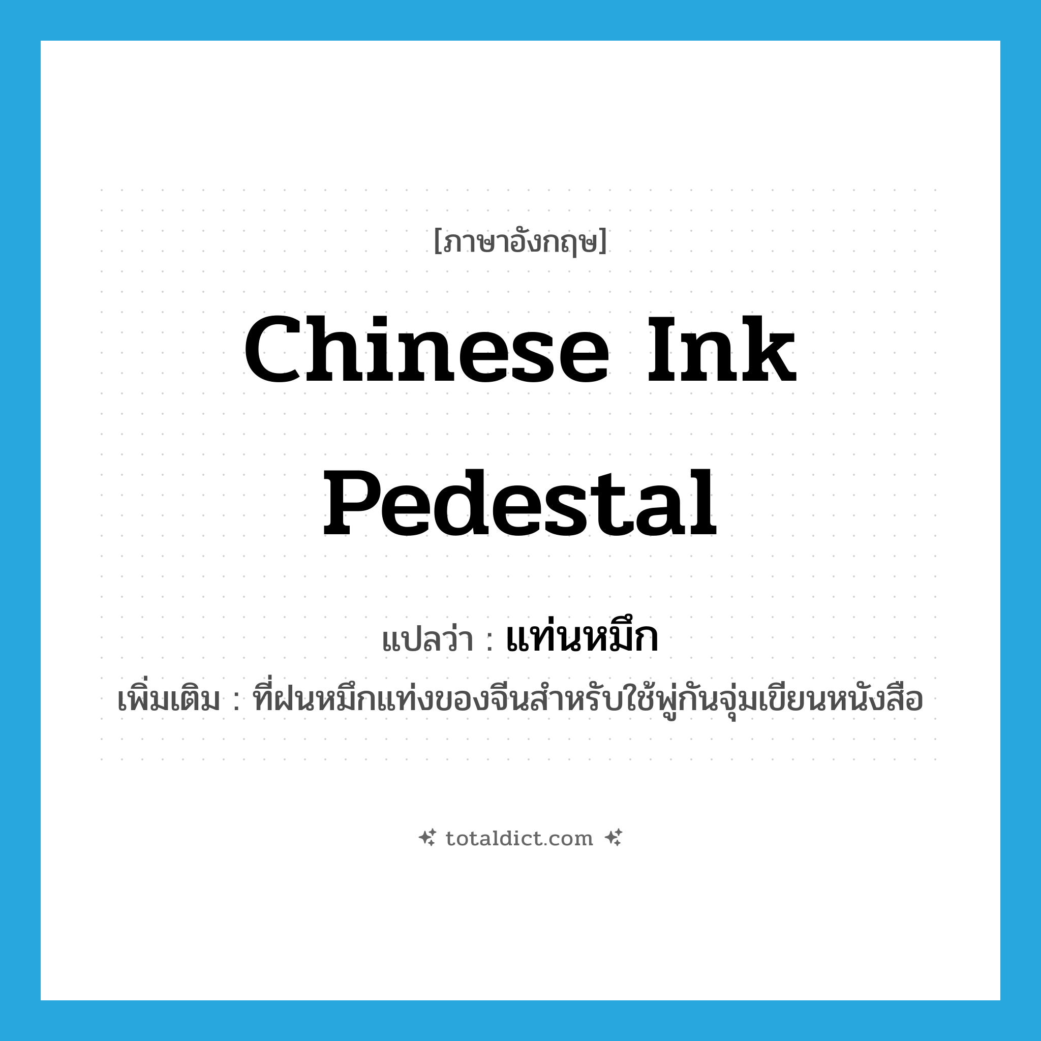Chinese ink pedestal แปลว่า?, คำศัพท์ภาษาอังกฤษ Chinese ink pedestal แปลว่า แท่นหมึก ประเภท N เพิ่มเติม ที่ฝนหมึกแท่งของจีนสำหรับใช้พู่กันจุ่มเขียนหนังสือ หมวด N
