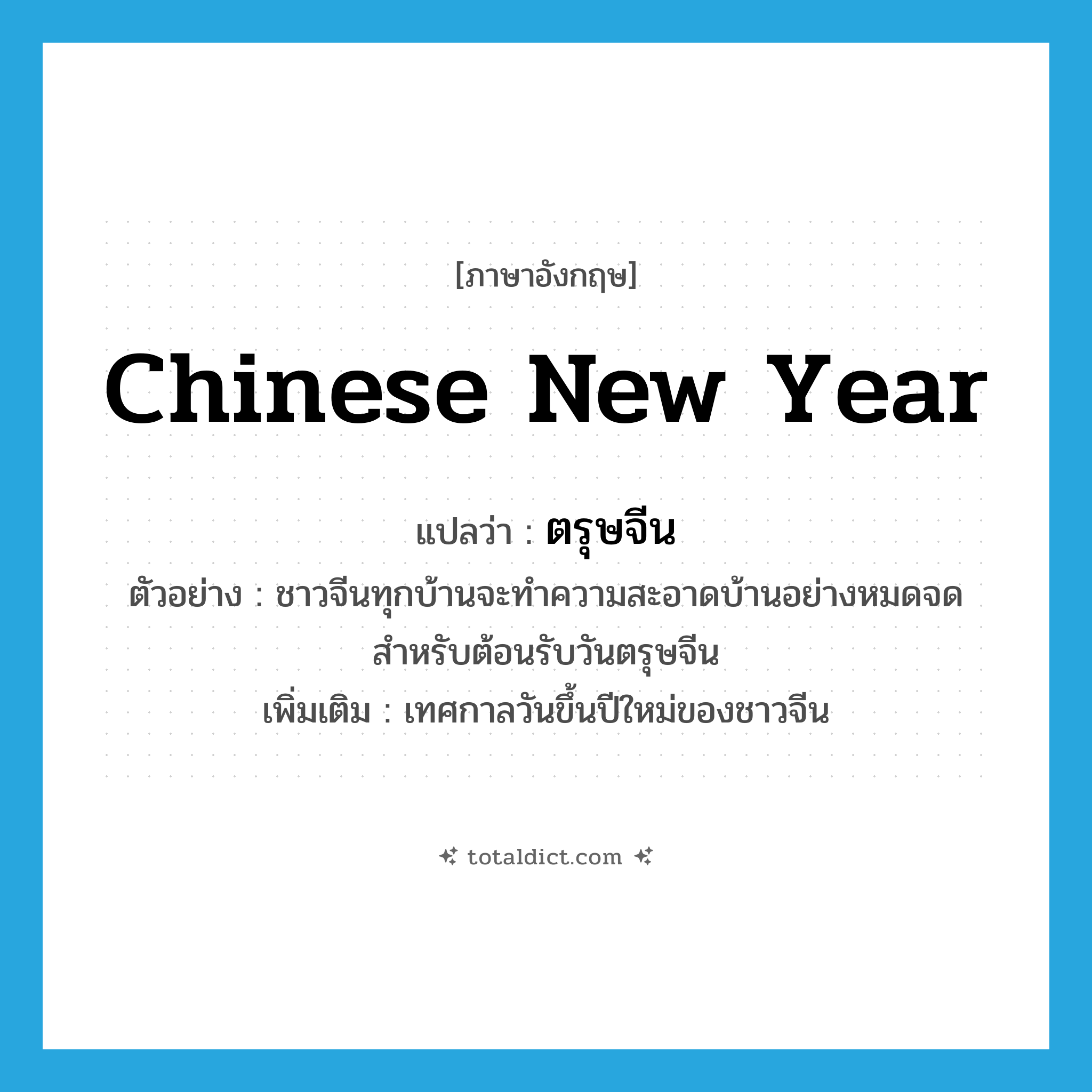Chinese New Year แปลว่า?, คำศัพท์ภาษาอังกฤษ Chinese New Year แปลว่า ตรุษจีน ประเภท N ตัวอย่าง ชาวจีนทุกบ้านจะทำความสะอาดบ้านอย่างหมดจดสำหรับต้อนรับวันตรุษจีน เพิ่มเติม เทศกาลวันขึ้นปีใหม่ของชาวจีน หมวด N