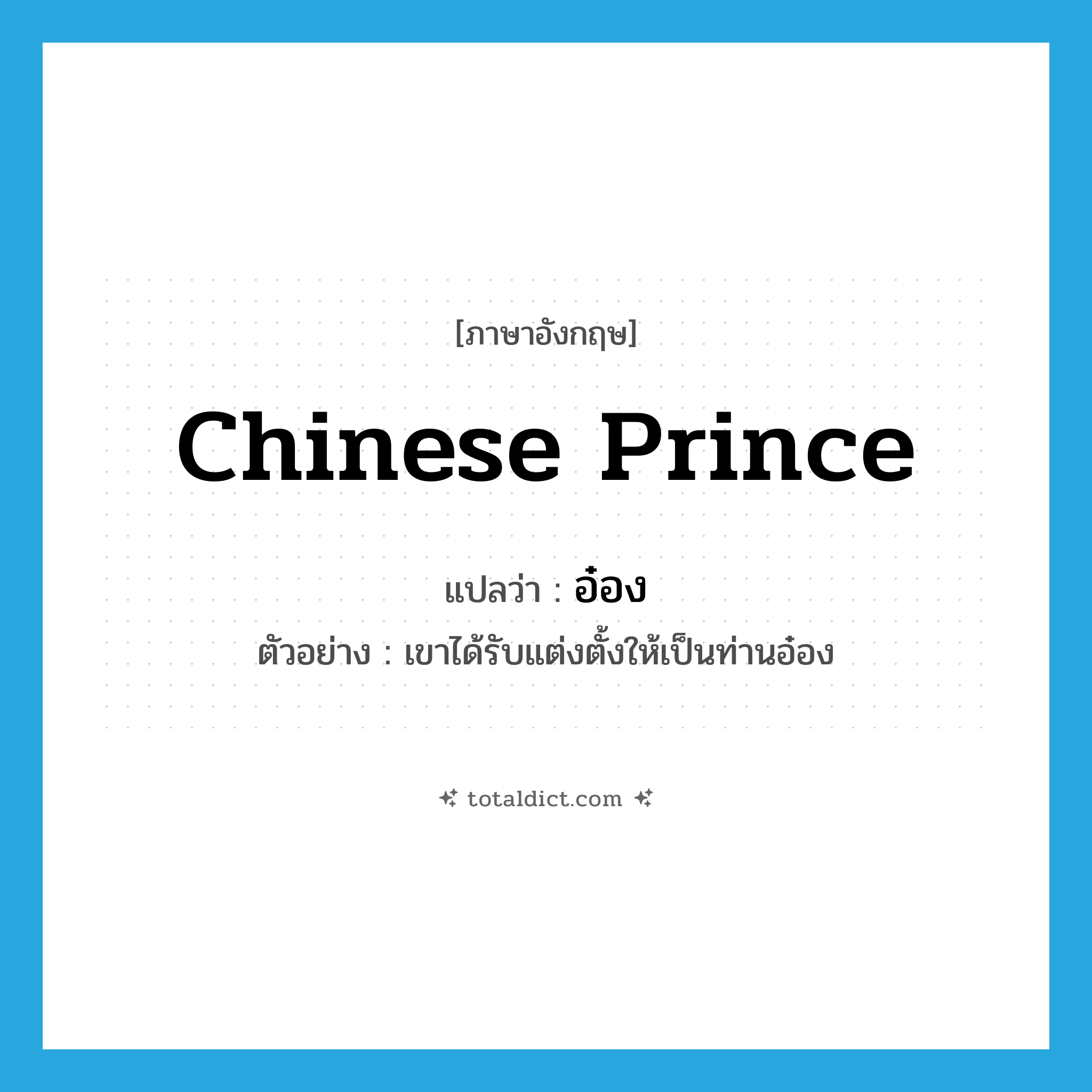 อ๋อง ภาษาอังกฤษ?, คำศัพท์ภาษาอังกฤษ อ๋อง แปลว่า Chinese prince ประเภท N ตัวอย่าง เขาได้รับแต่งตั้งให้เป็นท่านอ๋อง หมวด N