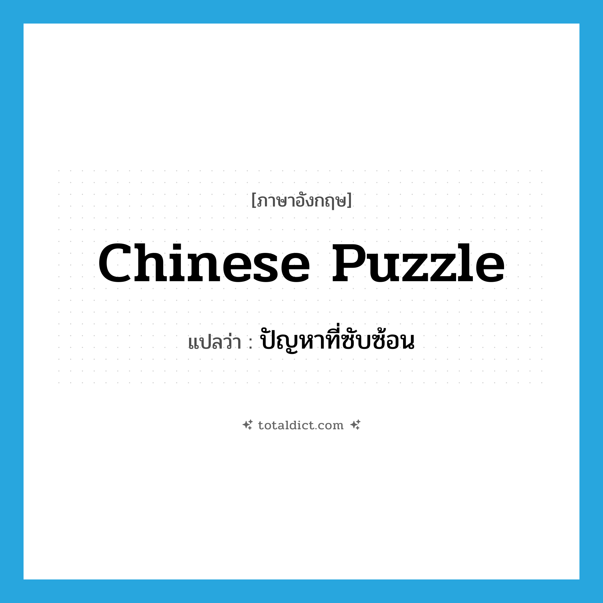 Chinese puzzle แปลว่า?, คำศัพท์ภาษาอังกฤษ Chinese puzzle แปลว่า ปัญหาที่ซับซ้อน ประเภท N หมวด N