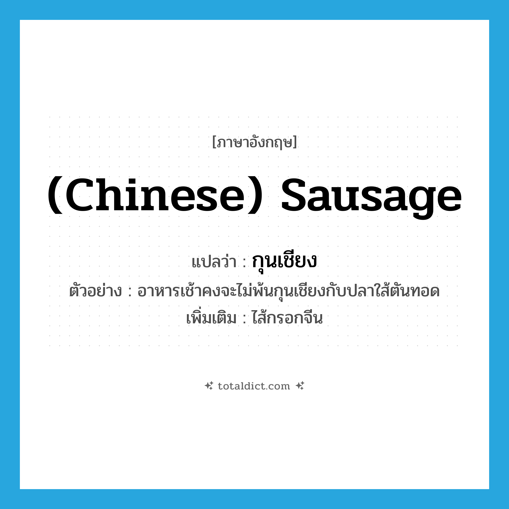 (Chinese) sausage แปลว่า?, คำศัพท์ภาษาอังกฤษ (Chinese) sausage แปลว่า กุนเชียง ประเภท N ตัวอย่าง อาหารเช้าคงจะไม่พ้นกุนเชียงกับปลาใส้ตันทอด เพิ่มเติม ไส้กรอกจีน หมวด N