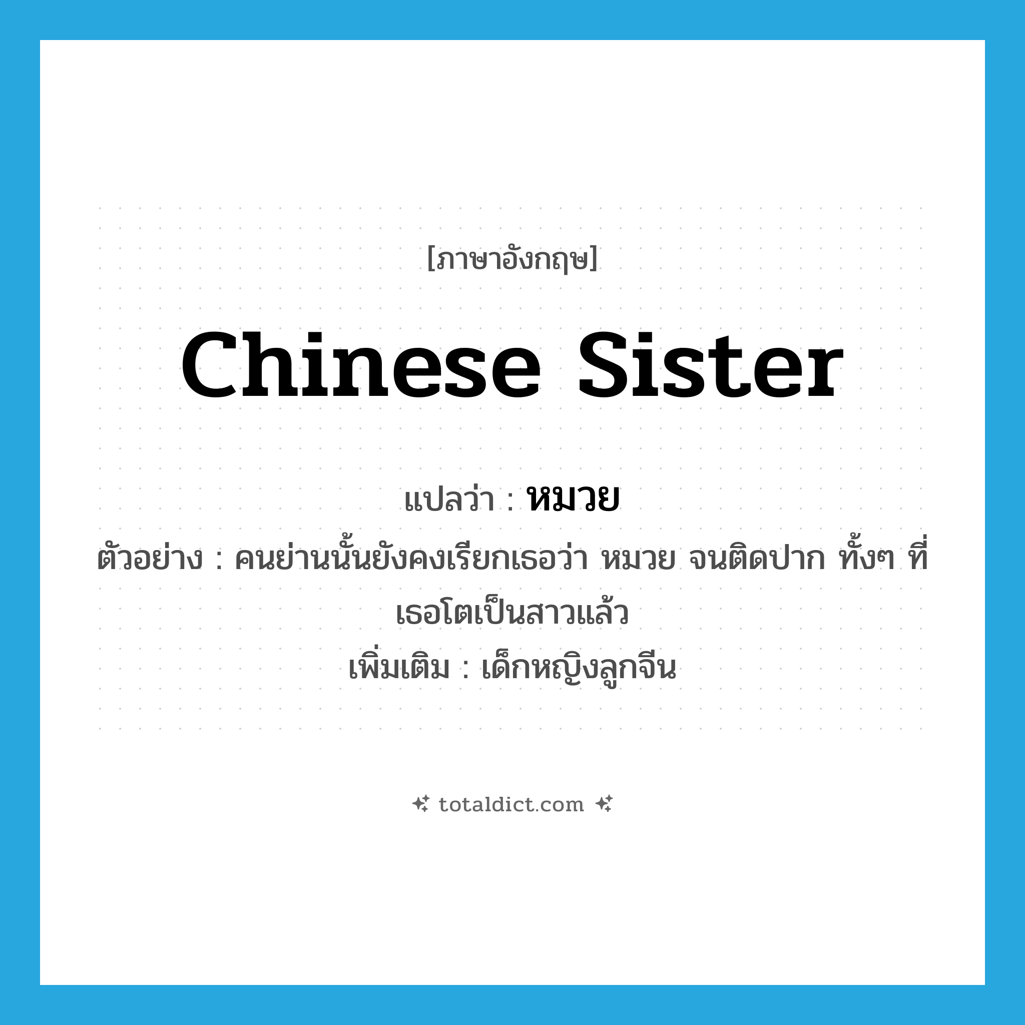 Chinese sister แปลว่า?, คำศัพท์ภาษาอังกฤษ Chinese sister แปลว่า หมวย ประเภท N ตัวอย่าง คนย่านนั้นยังคงเรียกเธอว่า หมวย จนติดปาก ทั้งๆ ที่เธอโตเป็นสาวแล้ว เพิ่มเติม เด็กหญิงลูกจีน หมวด N