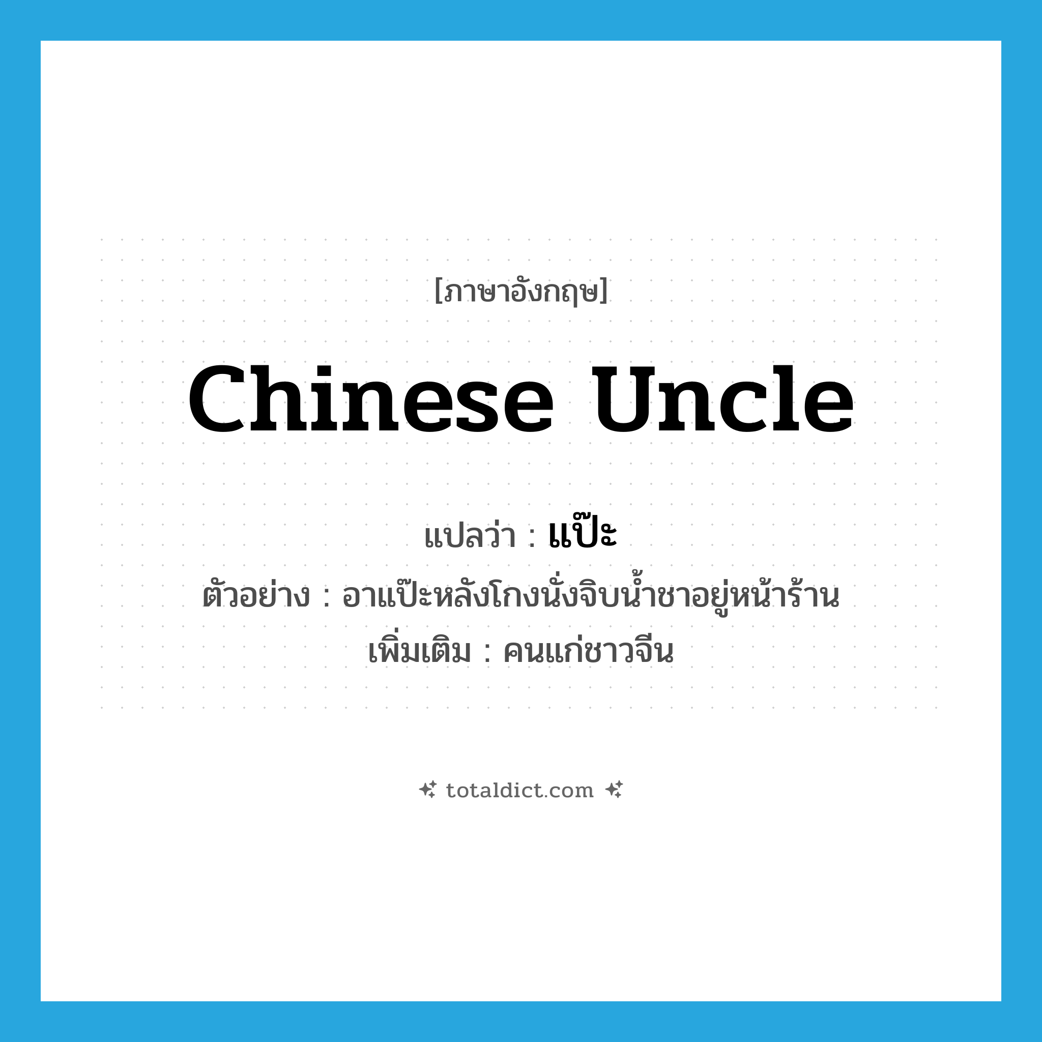Chinese uncle แปลว่า?, คำศัพท์ภาษาอังกฤษ Chinese uncle แปลว่า แป๊ะ ประเภท N ตัวอย่าง อาแป๊ะหลังโกงนั่งจิบน้ำชาอยู่หน้าร้าน เพิ่มเติม คนแก่ชาวจีน หมวด N