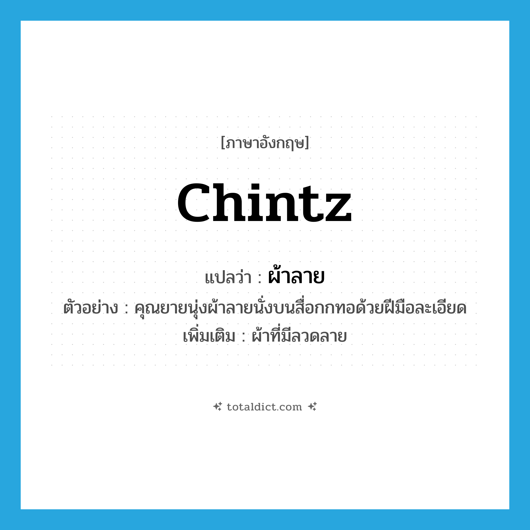 chintz แปลว่า?, คำศัพท์ภาษาอังกฤษ chintz แปลว่า ผ้าลาย ประเภท N ตัวอย่าง คุณยายนุ่งผ้าลายนั่งบนสื่อกกทอด้วยฝีมือละเอียด เพิ่มเติม ผ้าที่มีลวดลาย หมวด N