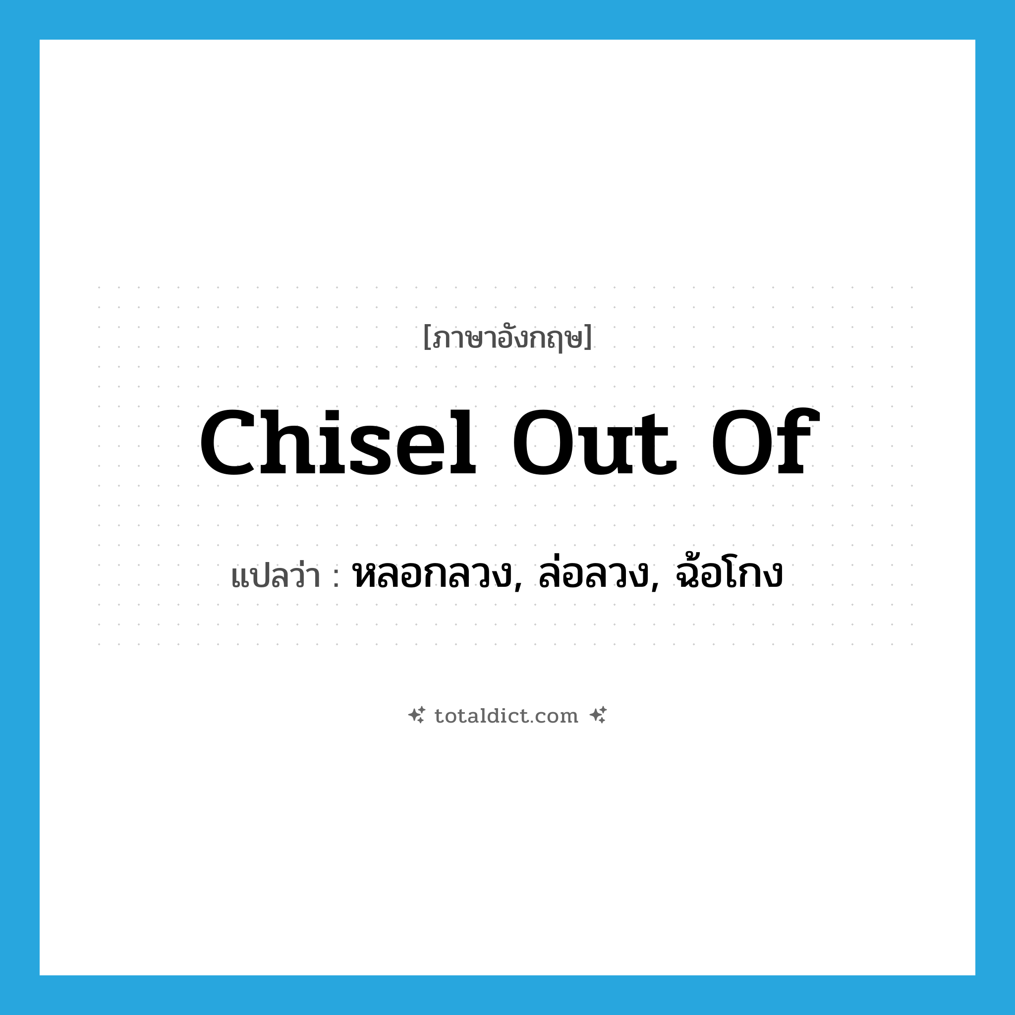 chisel out of แปลว่า?, คำศัพท์ภาษาอังกฤษ chisel out of แปลว่า หลอกลวง, ล่อลวง, ฉ้อโกง ประเภท PHRV หมวด PHRV