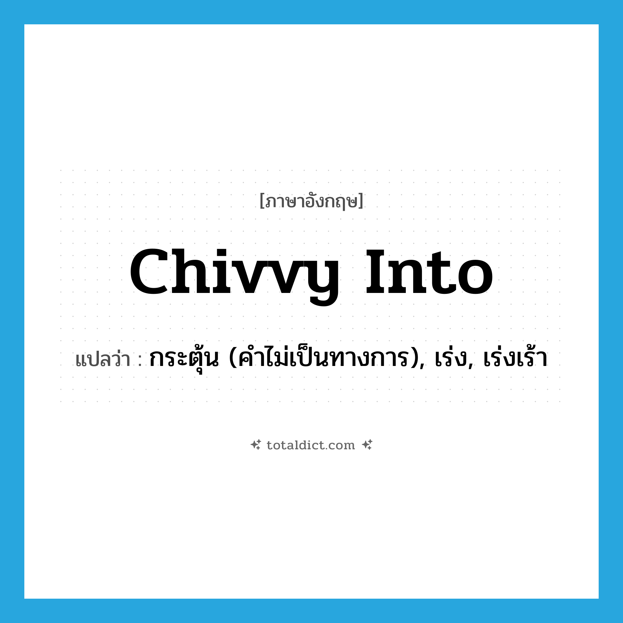 chivvy into แปลว่า?, คำศัพท์ภาษาอังกฤษ chivvy into แปลว่า กระตุ้น (คำไม่เป็นทางการ), เร่ง, เร่งเร้า ประเภท PHRV หมวด PHRV