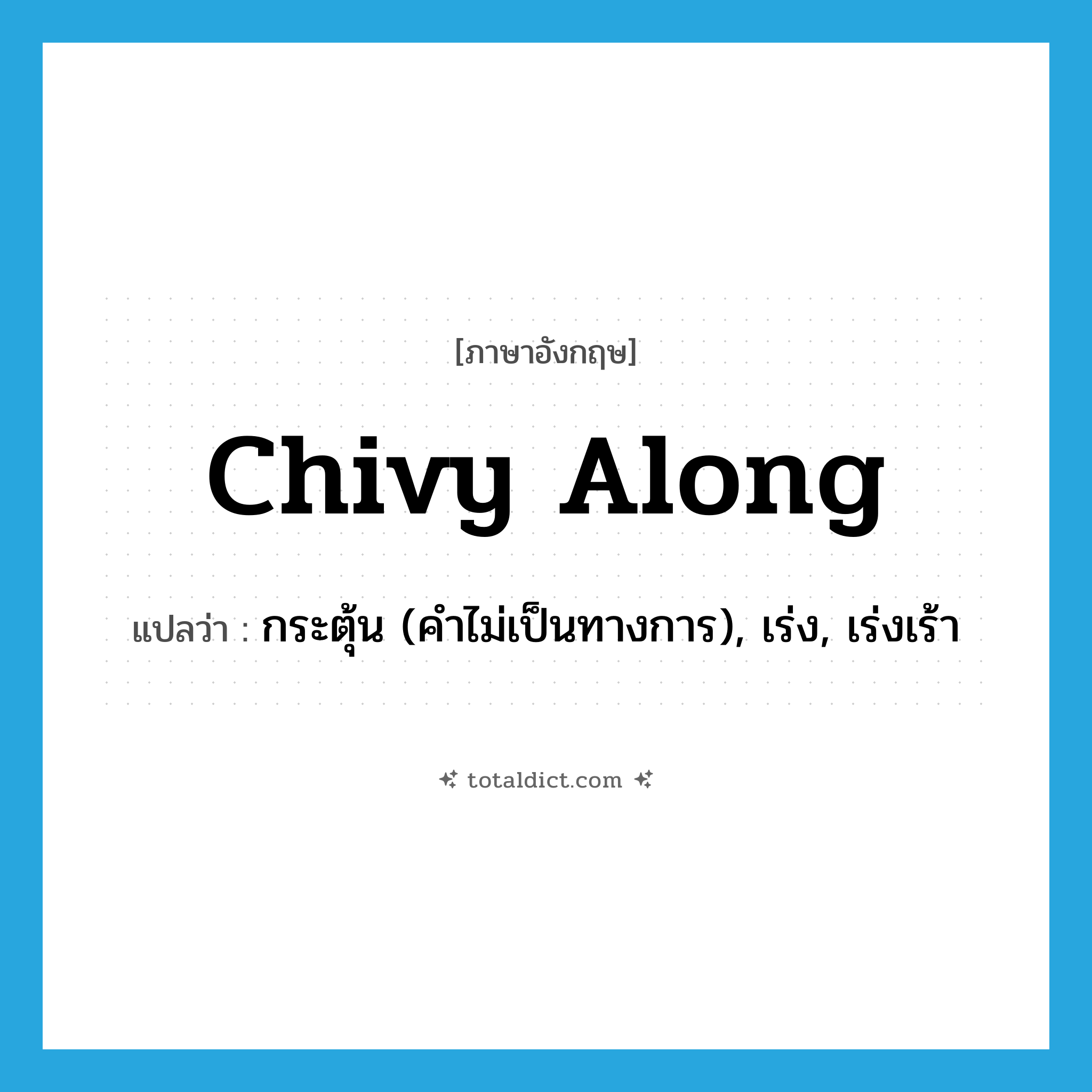 chivy along แปลว่า?, คำศัพท์ภาษาอังกฤษ chivy along แปลว่า กระตุ้น (คำไม่เป็นทางการ), เร่ง, เร่งเร้า ประเภท PHRV หมวด PHRV