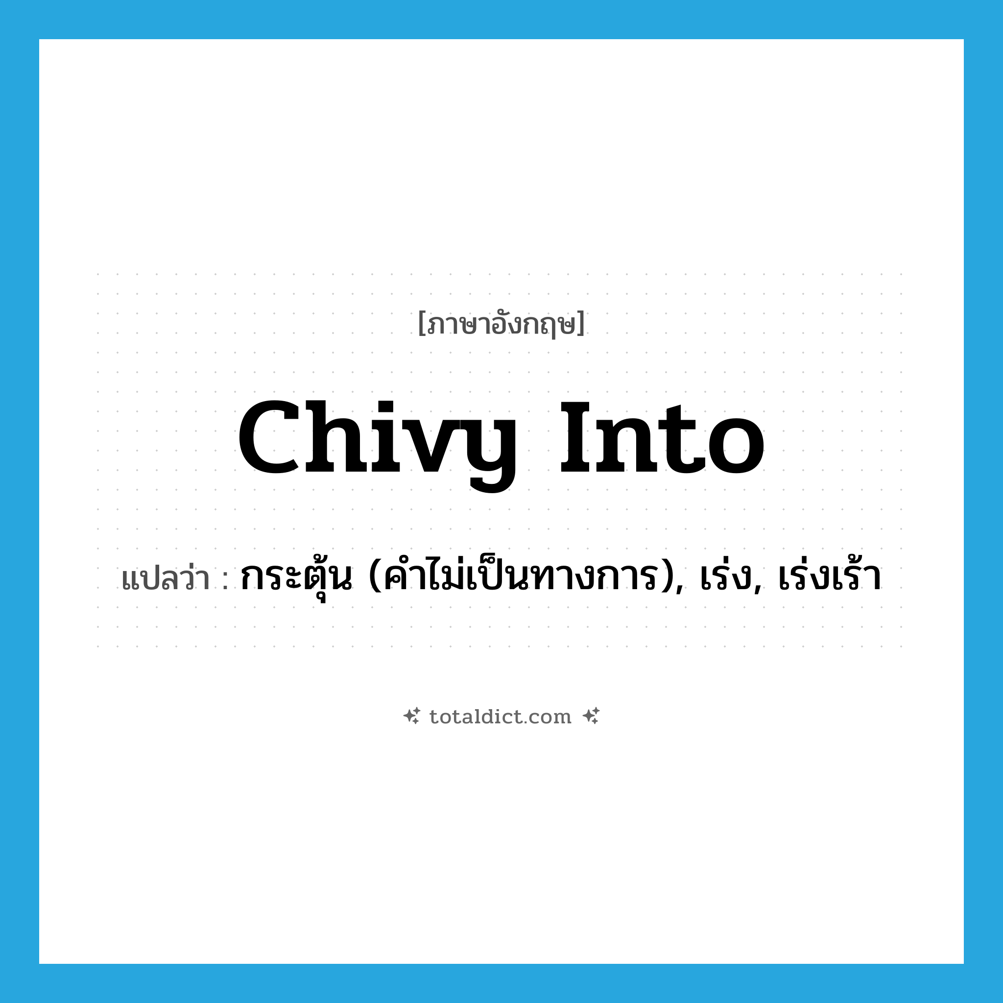 chivy into แปลว่า?, คำศัพท์ภาษาอังกฤษ chivy into แปลว่า กระตุ้น (คำไม่เป็นทางการ), เร่ง, เร่งเร้า ประเภท PHRV หมวด PHRV