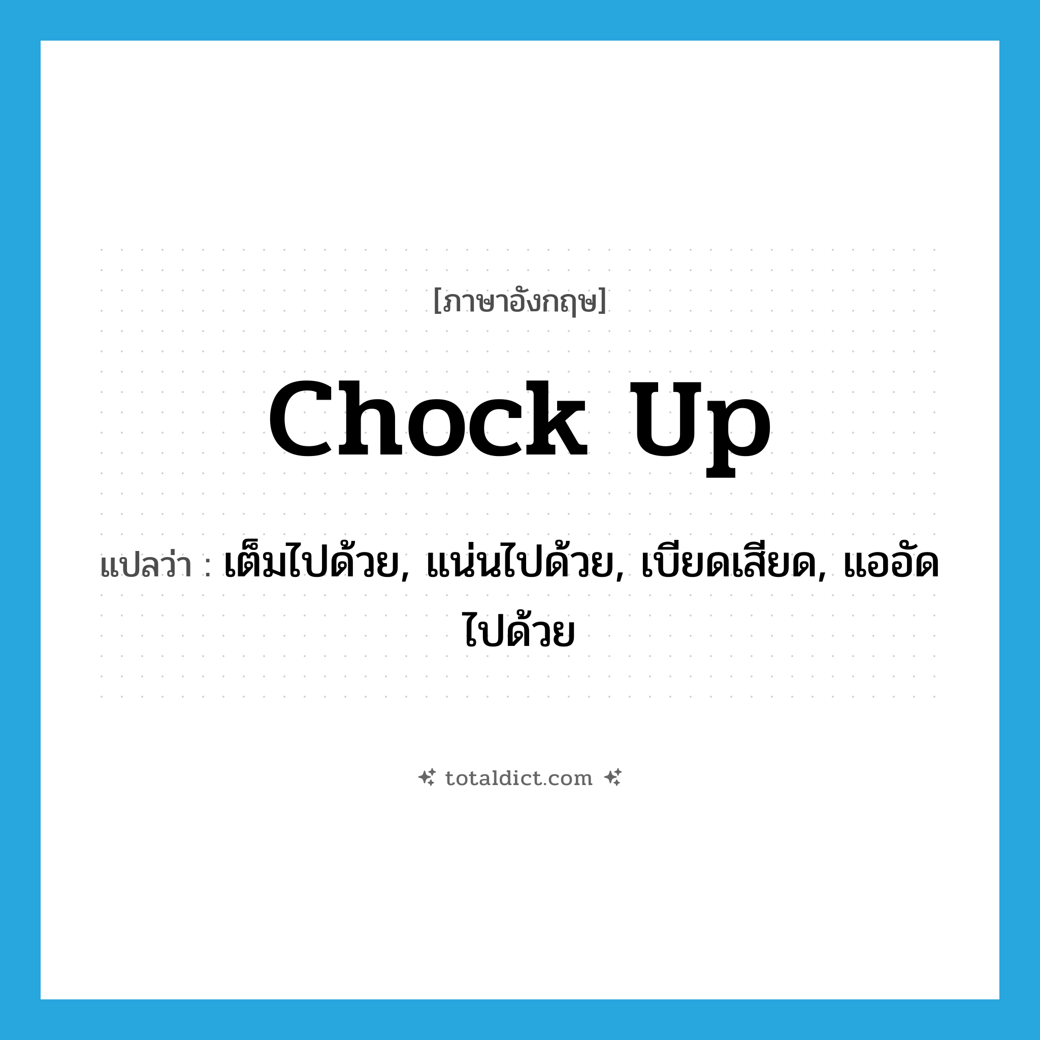 chock up แปลว่า?, คำศัพท์ภาษาอังกฤษ chock up แปลว่า เต็มไปด้วย, แน่นไปด้วย, เบียดเสียด, แออัดไปด้วย ประเภท PHRV หมวด PHRV