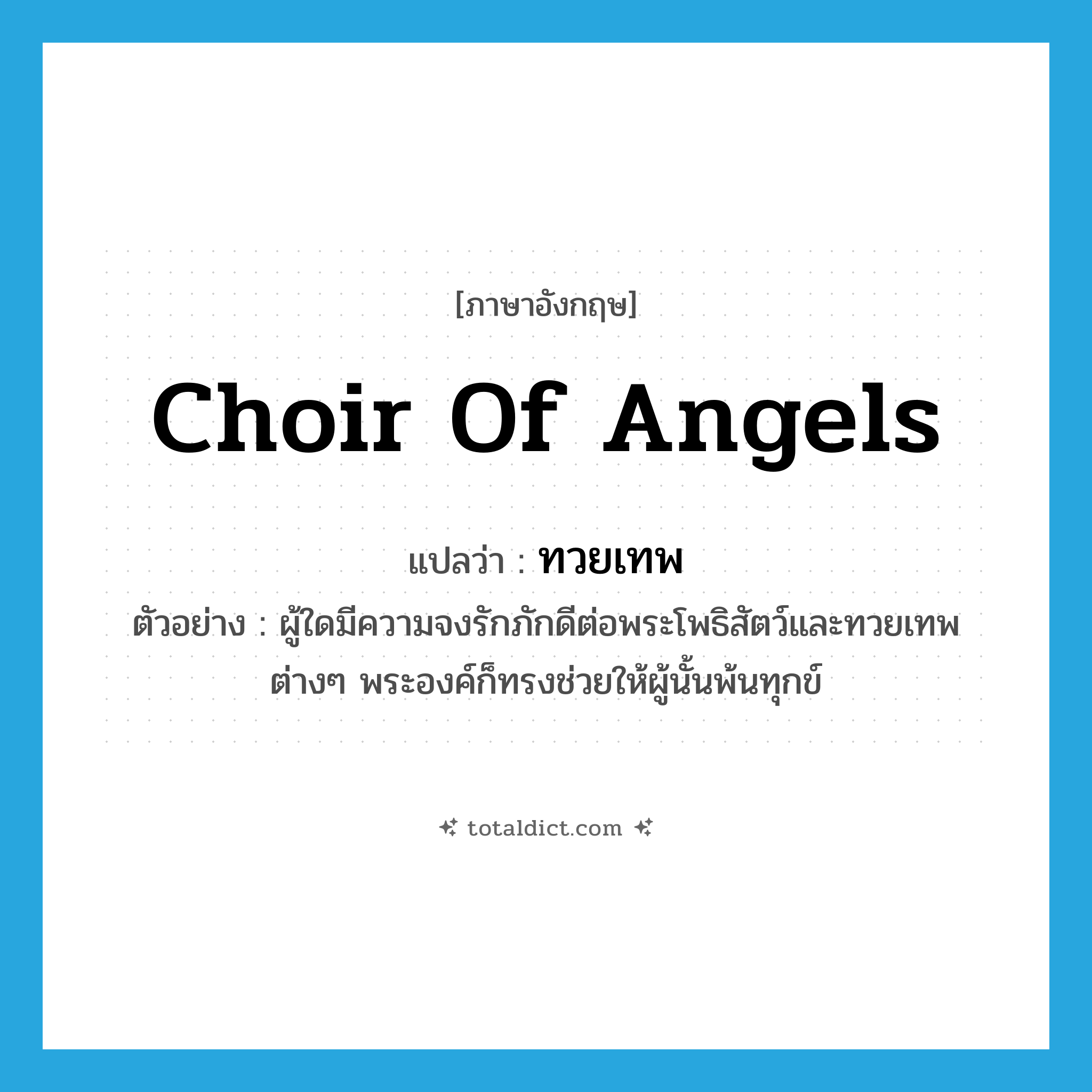choir of angels แปลว่า?, คำศัพท์ภาษาอังกฤษ choir of angels แปลว่า ทวยเทพ ประเภท N ตัวอย่าง ผู้ใดมีความจงรักภักดีต่อพระโพธิสัตว์และทวยเทพต่างๆ พระองค์ก็ทรงช่วยให้ผู้นั้นพ้นทุกข์ หมวด N