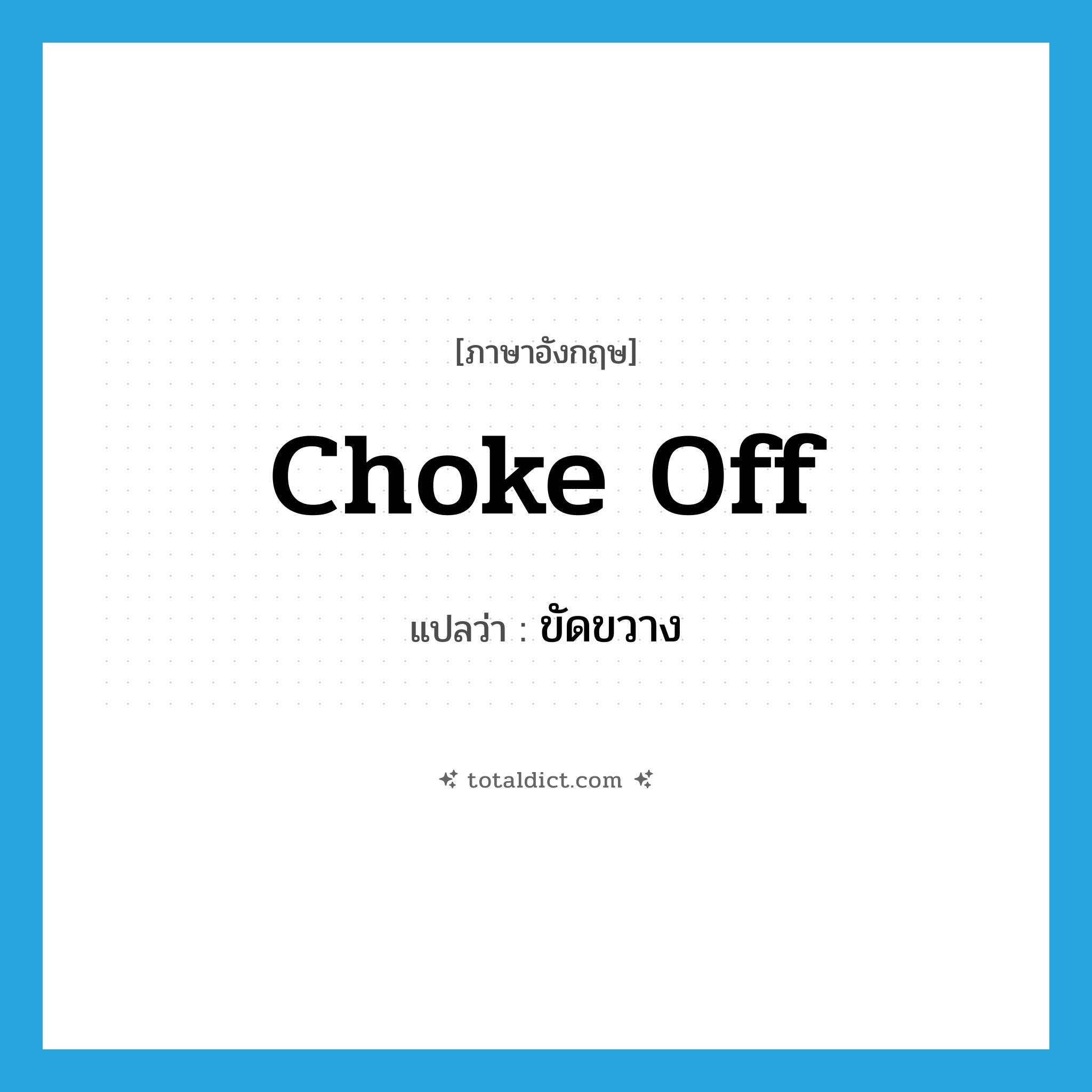choke off แปลว่า?, คำศัพท์ภาษาอังกฤษ choke off แปลว่า ขัดขวาง ประเภท PHRV หมวด PHRV