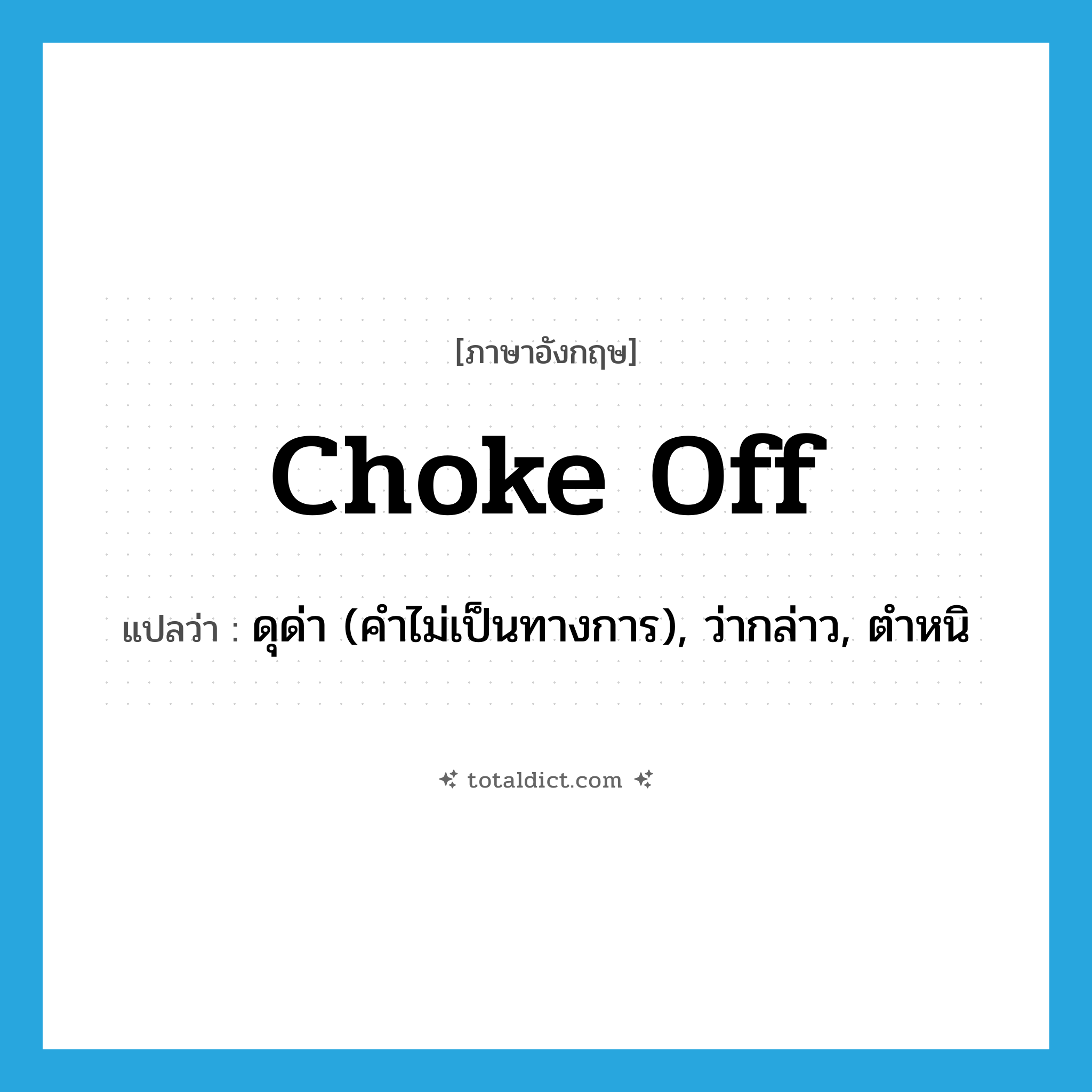 choke off แปลว่า?, คำศัพท์ภาษาอังกฤษ choke off แปลว่า ดุด่า (คำไม่เป็นทางการ), ว่ากล่าว, ตำหนิ ประเภท PHRV หมวด PHRV