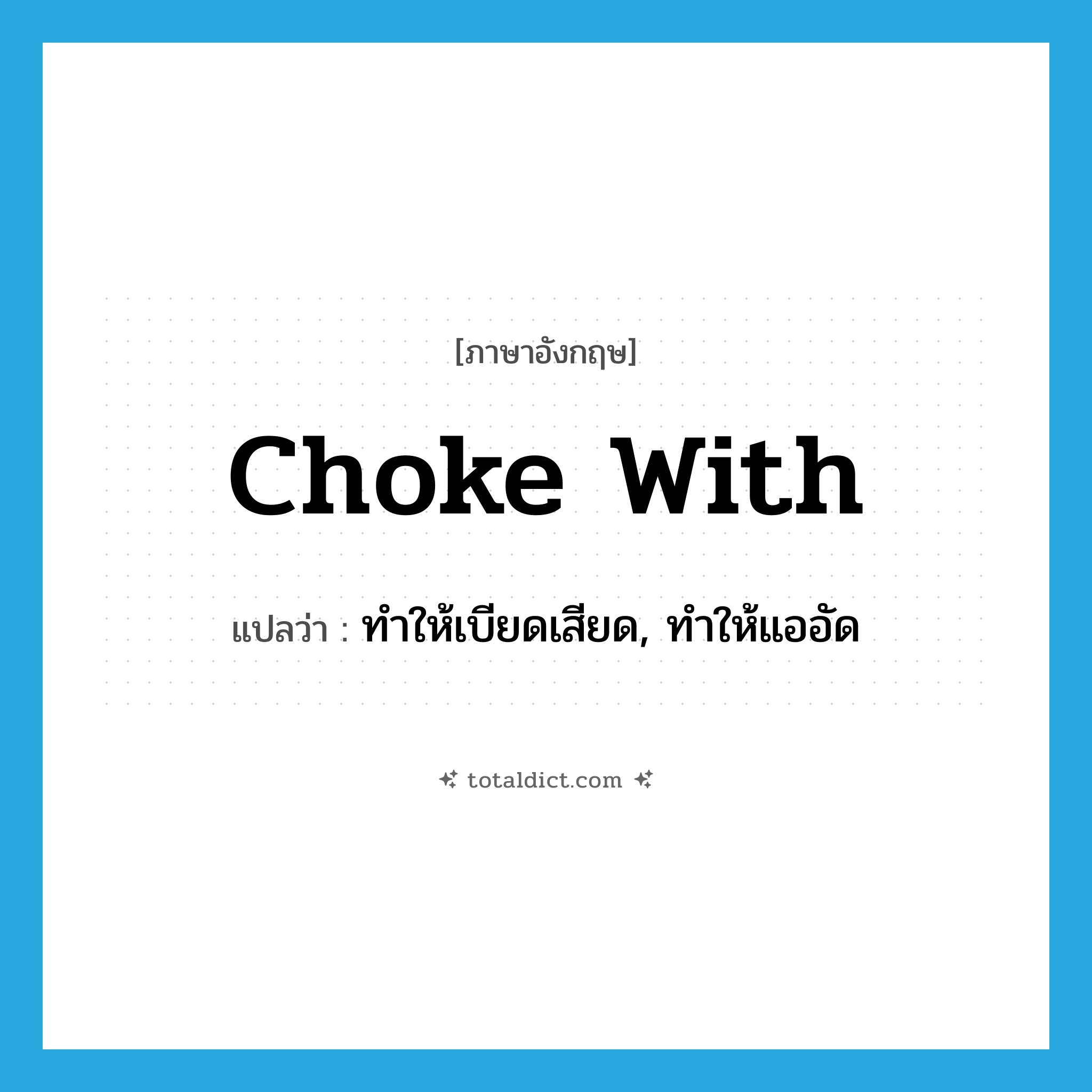 choke with แปลว่า?, คำศัพท์ภาษาอังกฤษ choke with แปลว่า ทำให้เบียดเสียด, ทำให้แออัด ประเภท PHRV หมวด PHRV