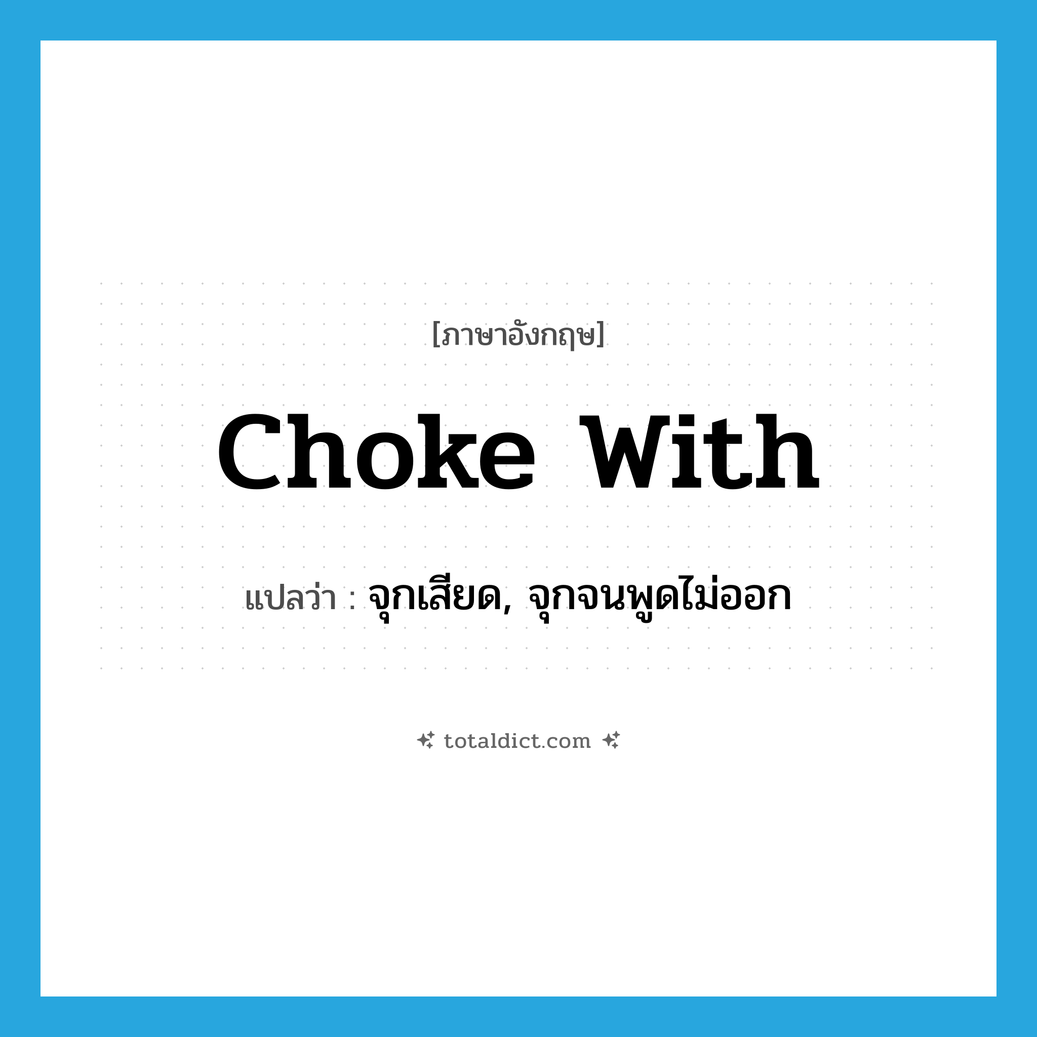 choke with แปลว่า?, คำศัพท์ภาษาอังกฤษ choke with แปลว่า จุกเสียด, จุกจนพูดไม่ออก ประเภท PHRV หมวด PHRV