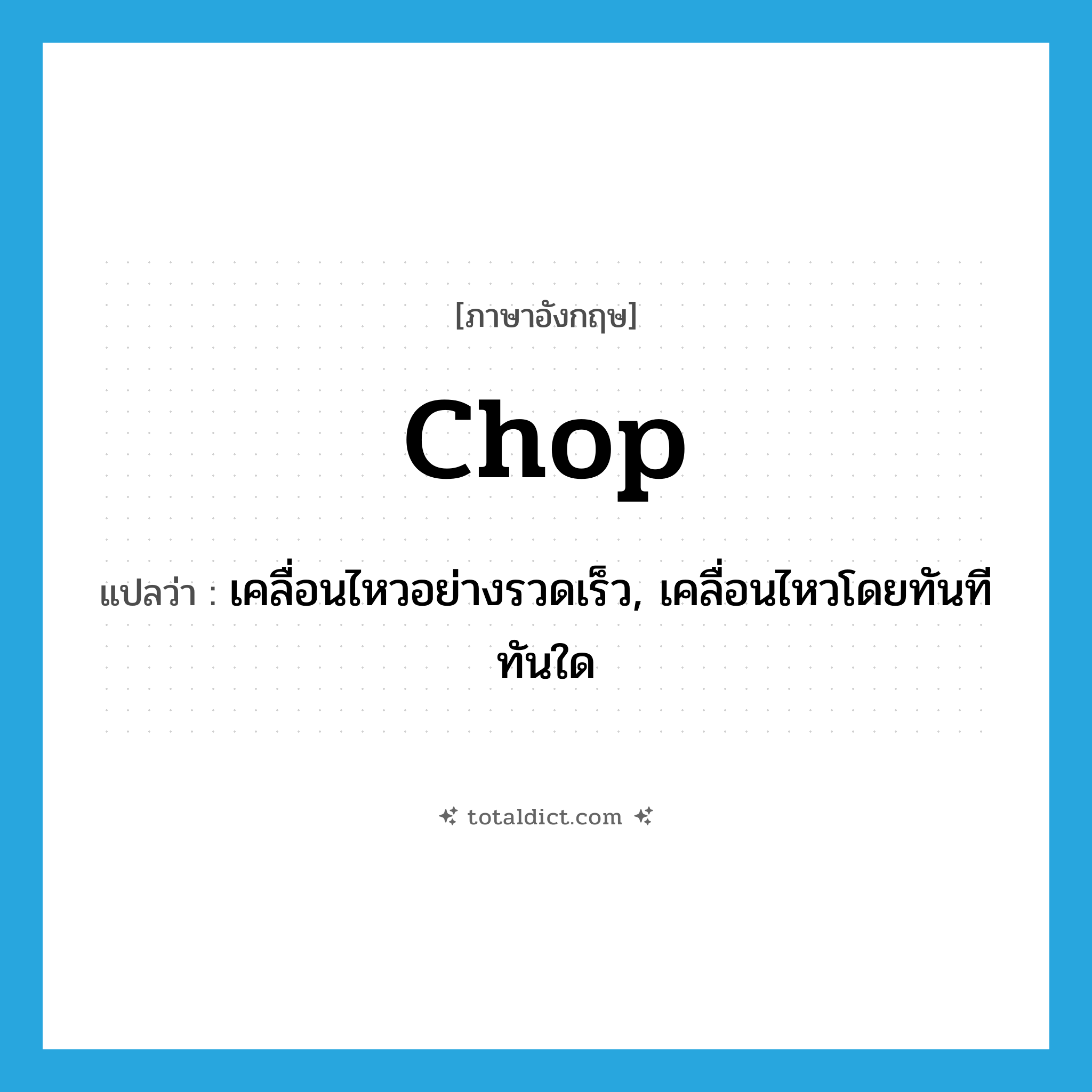 chop แปลว่า?, คำศัพท์ภาษาอังกฤษ chop แปลว่า เคลื่อนไหวอย่างรวดเร็ว, เคลื่อนไหวโดยทันทีทันใด ประเภท VI หมวด VI