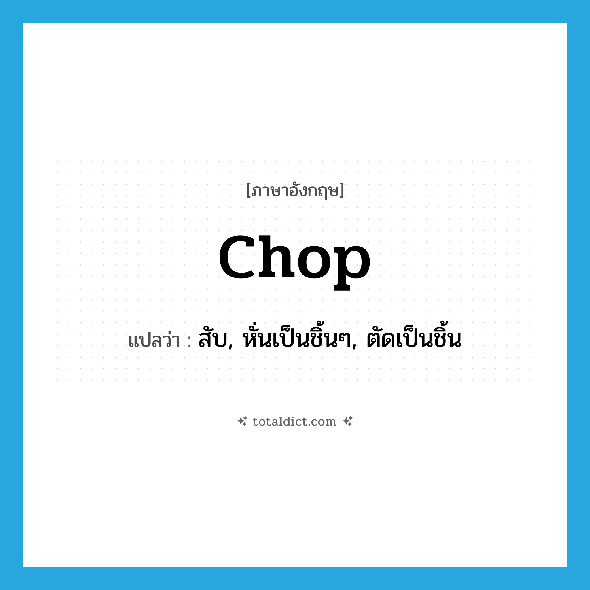 chop แปลว่า?, คำศัพท์ภาษาอังกฤษ chop แปลว่า สับ, หั่นเป็นชิ้นๆ, ตัดเป็นชิ้น ประเภท VT หมวด VT
