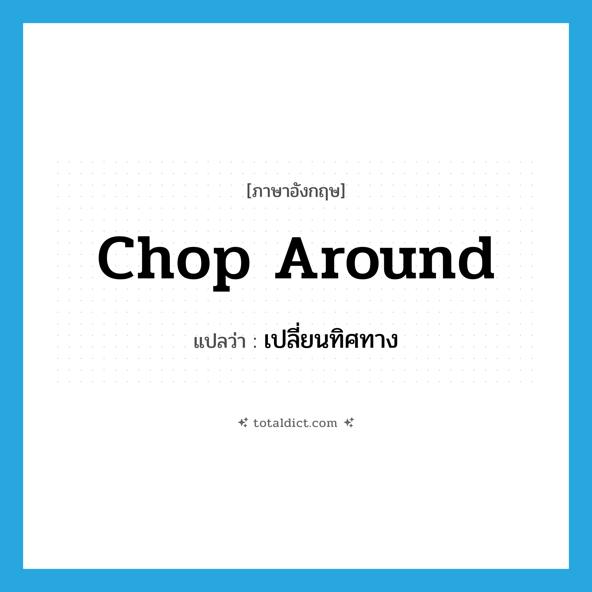 เปลี่ยนทิศทาง ภาษาอังกฤษ?, คำศัพท์ภาษาอังกฤษ เปลี่ยนทิศทาง แปลว่า chop around ประเภท PHRV หมวด PHRV
