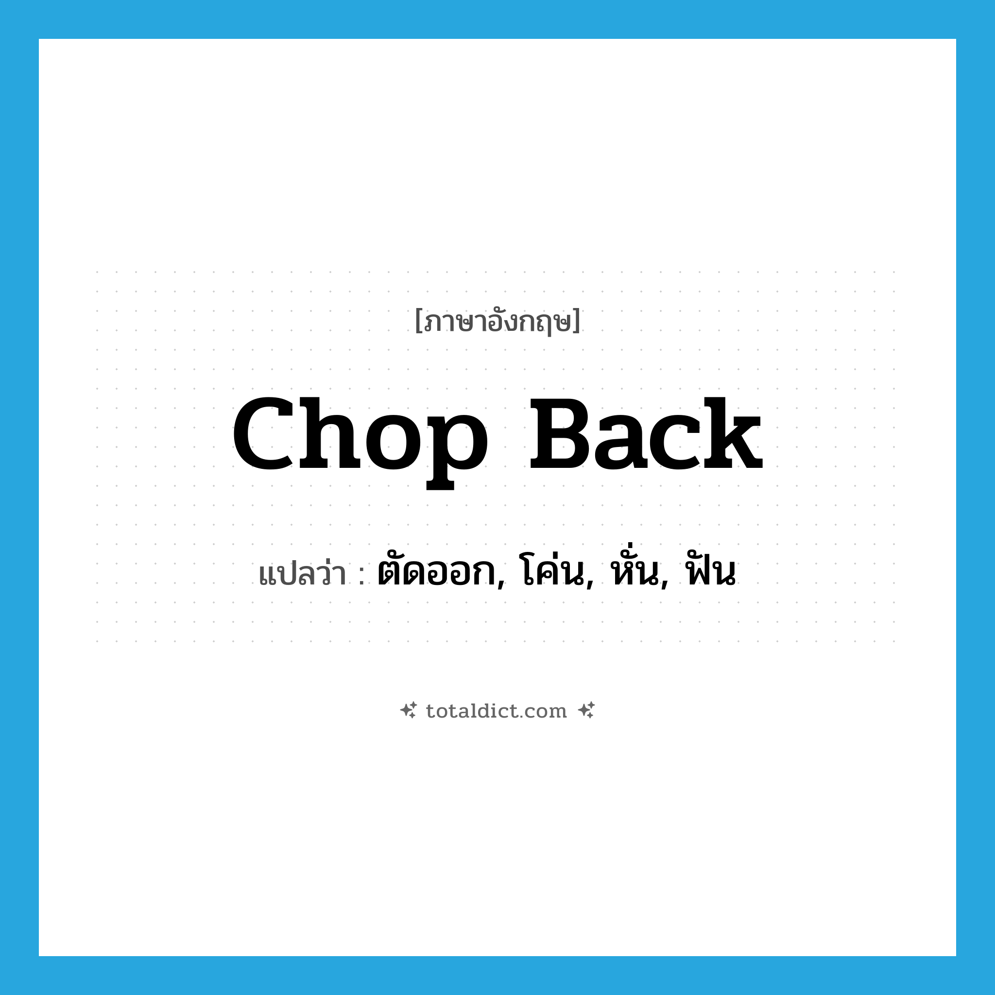 chop back แปลว่า?, คำศัพท์ภาษาอังกฤษ chop back แปลว่า ตัดออก, โค่น, หั่น, ฟัน ประเภท PHRV หมวด PHRV