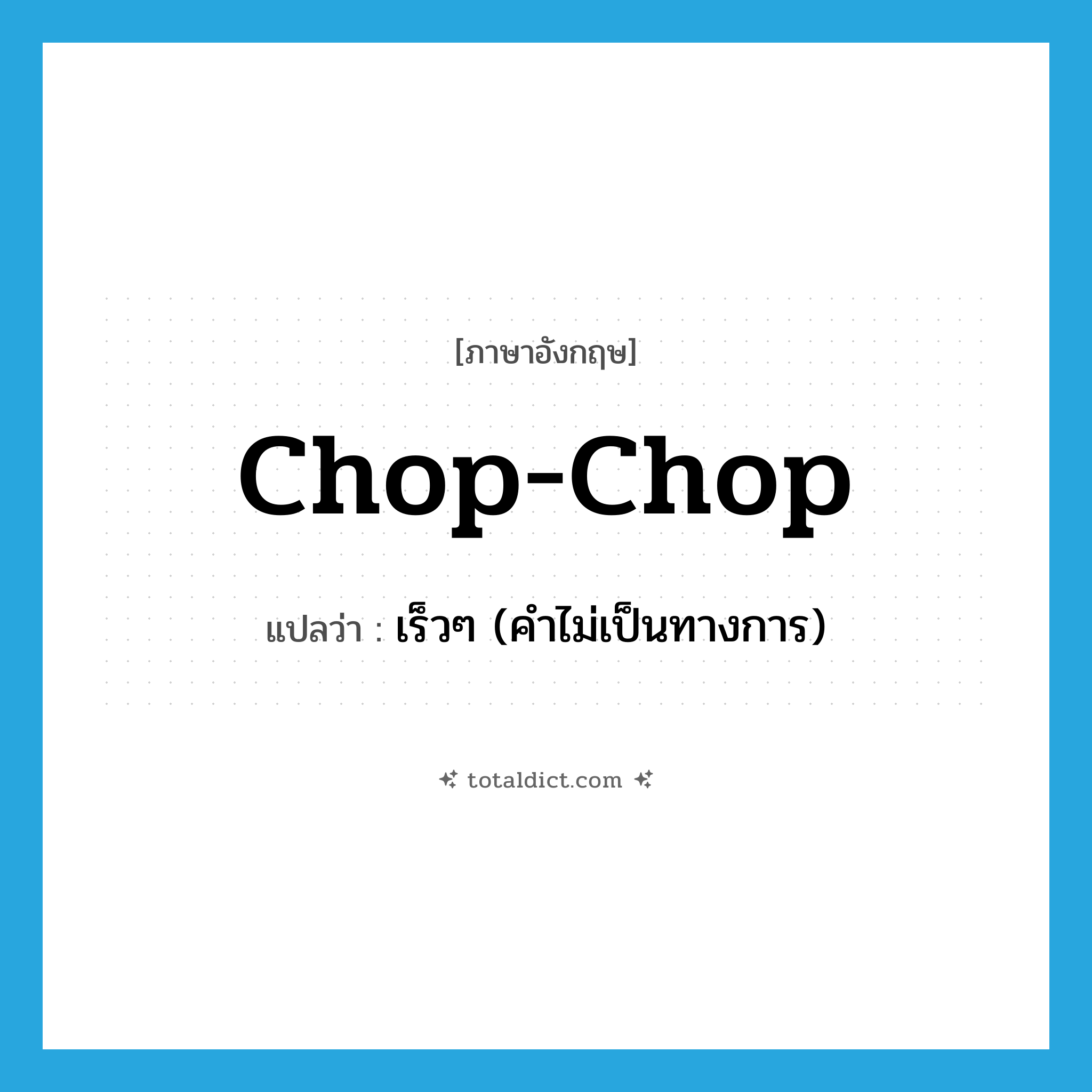 chop-chop แปลว่า?, คำศัพท์ภาษาอังกฤษ chop-chop แปลว่า เร็วๆ (คำไม่เป็นทางการ) ประเภท INT หมวด INT
