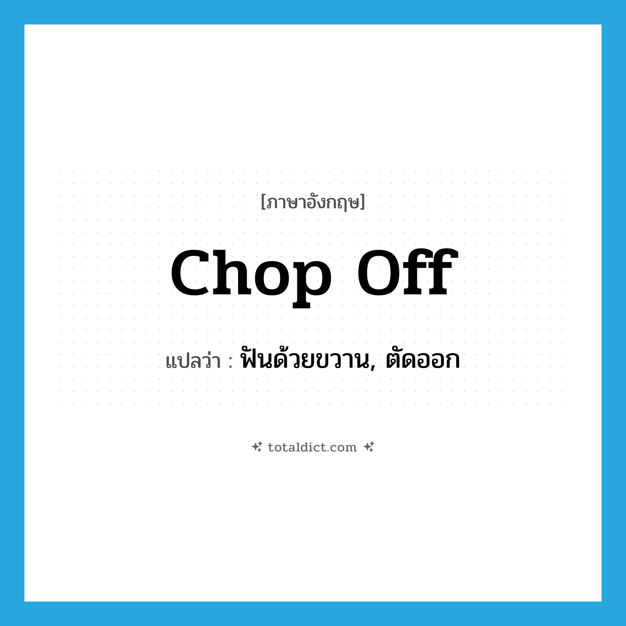 chop off แปลว่า?, คำศัพท์ภาษาอังกฤษ chop off แปลว่า ฟันด้วยขวาน, ตัดออก ประเภท PHRV หมวด PHRV