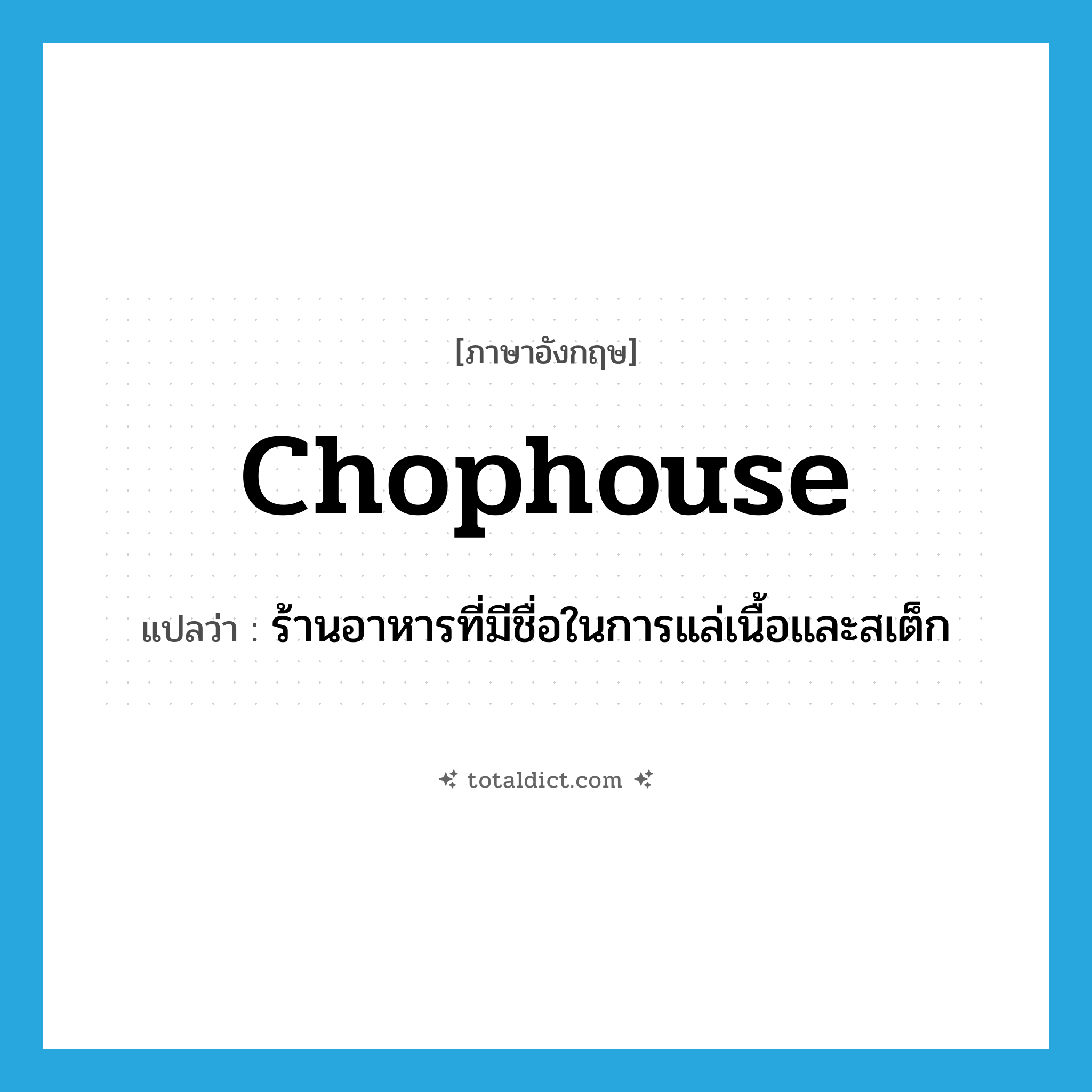 chophouse แปลว่า?, คำศัพท์ภาษาอังกฤษ chophouse แปลว่า ร้านอาหารที่มีชื่อในการแล่เนื้อและสเต็ก ประเภท N หมวด N