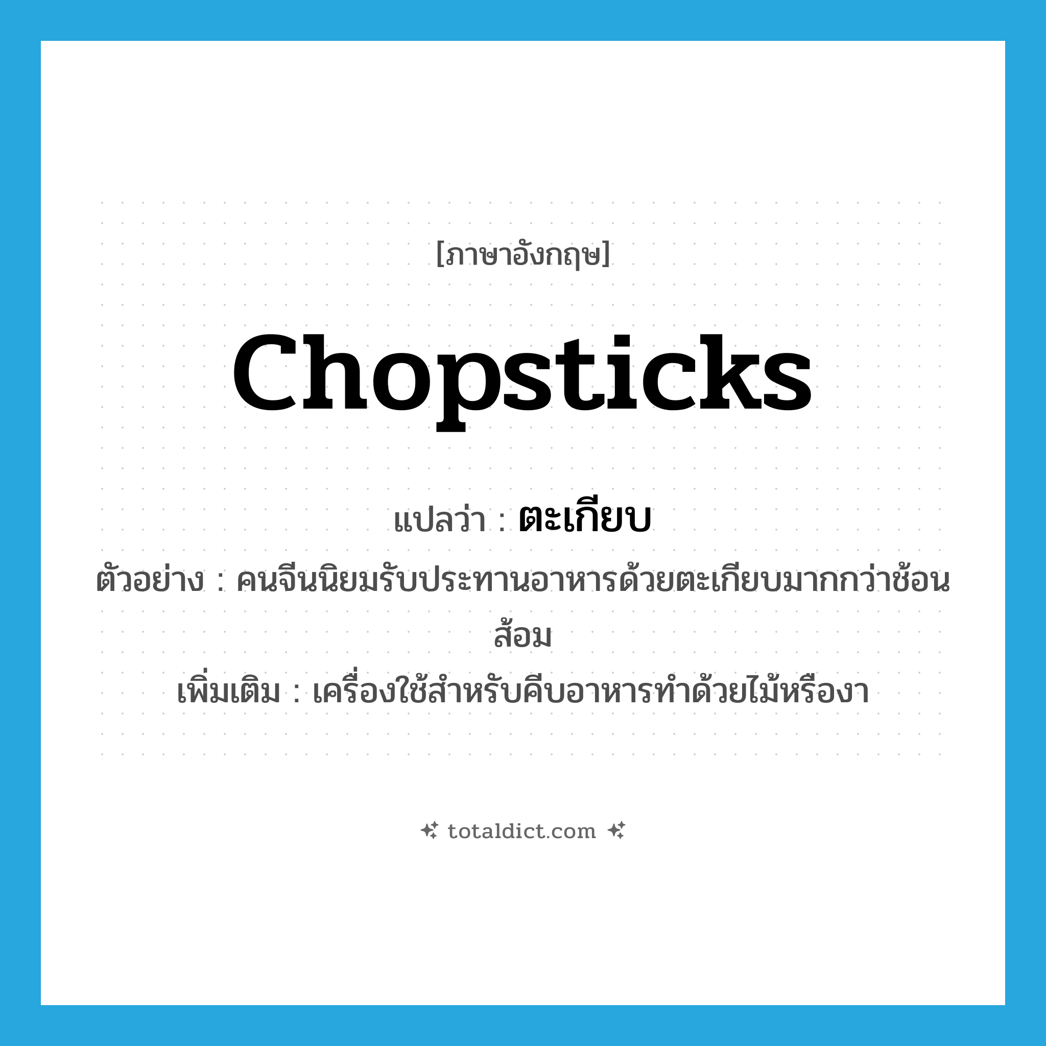 ตะเกียบ ภาษาอังกฤษ?, คำศัพท์ภาษาอังกฤษ ตะเกียบ แปลว่า chopsticks ประเภท N ตัวอย่าง คนจีนนิยมรับประทานอาหารด้วยตะเกียบมากกว่าช้อนส้อม เพิ่มเติม เครื่องใช้สำหรับคีบอาหารทำด้วยไม้หรืองา หมวด N