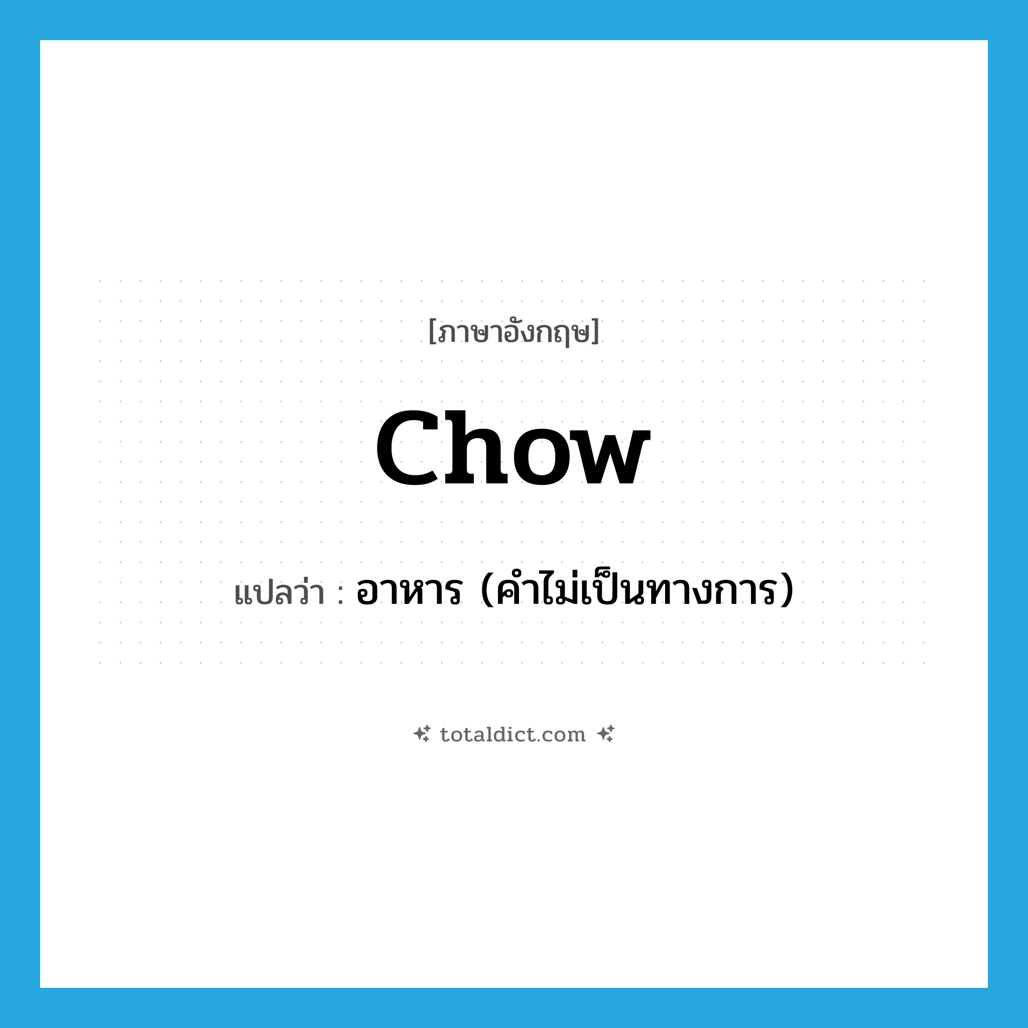 chow แปลว่า?, คำศัพท์ภาษาอังกฤษ chow แปลว่า อาหาร (คำไม่เป็นทางการ) ประเภท N หมวด N