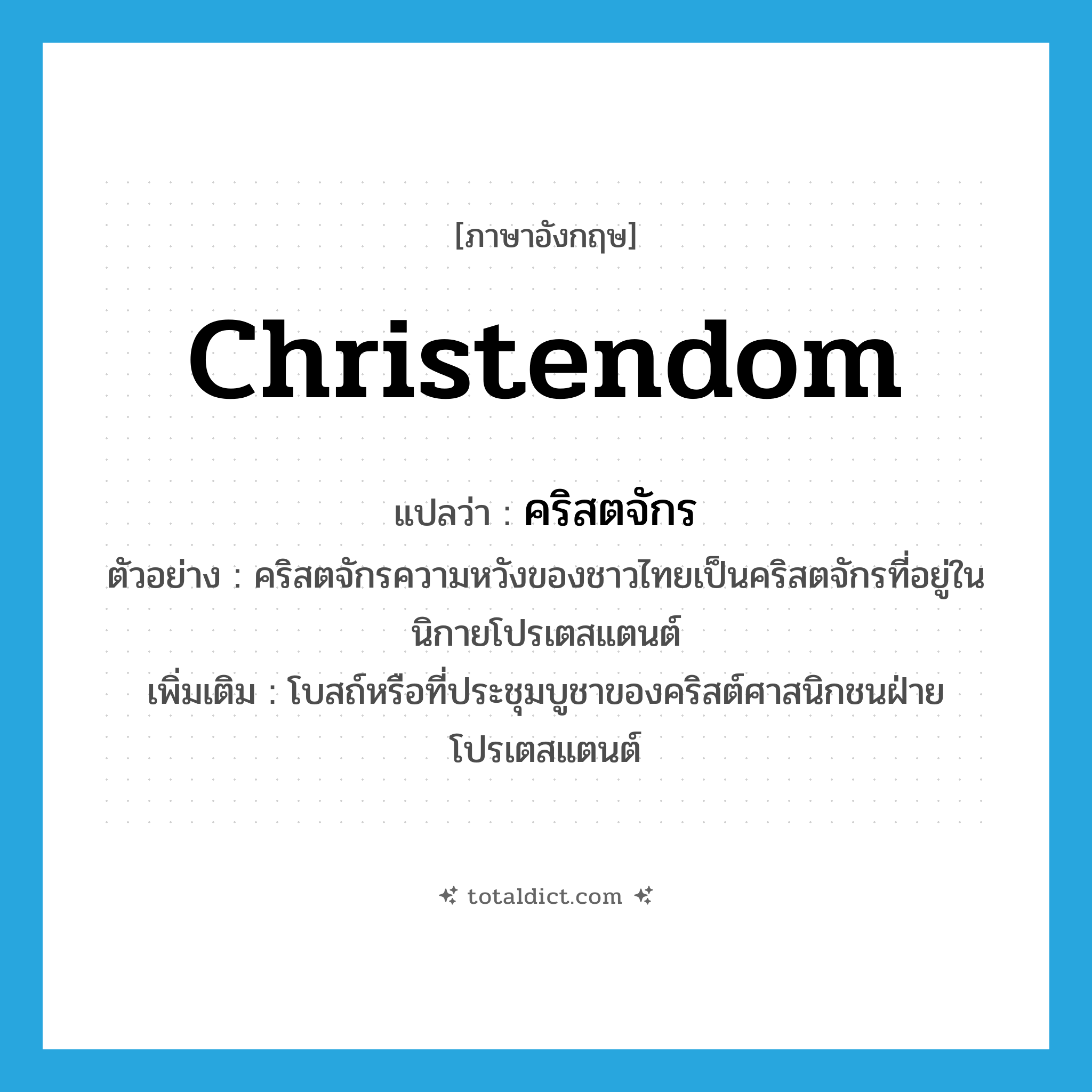 Christendom แปลว่า?, คำศัพท์ภาษาอังกฤษ Christendom แปลว่า คริสตจักร ประเภท N ตัวอย่าง คริสตจักรความหวังของชาวไทยเป็นคริสตจักรที่อยู่ในนิกายโปรเตสแตนต์ เพิ่มเติม โบสถ์หรือที่ประชุมบูชาของคริสต์ศาสนิกชนฝ่ายโปรเตสแตนต์ หมวด N