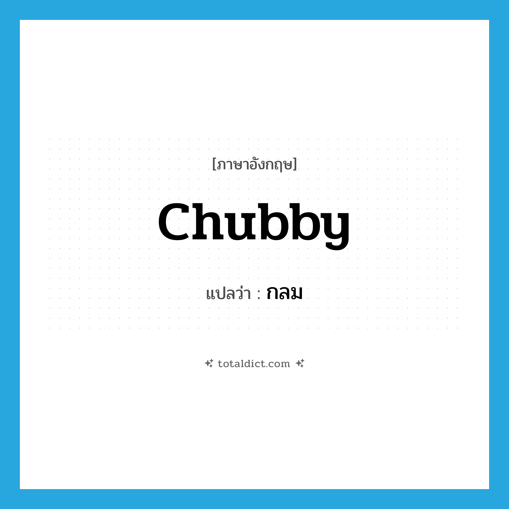 กลม ภาษาอังกฤษ?, คำศัพท์ภาษาอังกฤษ กลม แปลว่า chubby ประเภท ADJ หมวด ADJ