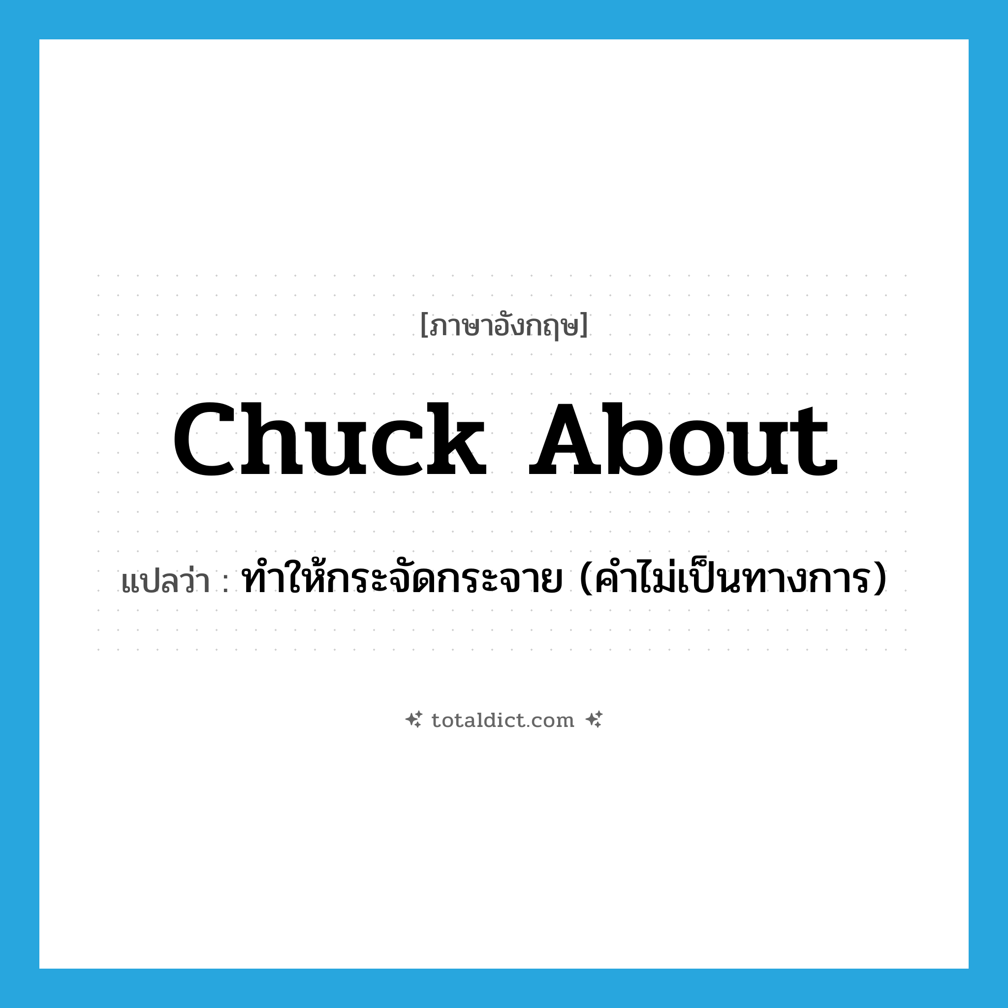 chuck about แปลว่า?, คำศัพท์ภาษาอังกฤษ chuck about แปลว่า ทำให้กระจัดกระจาย (คำไม่เป็นทางการ) ประเภท PHRV หมวด PHRV