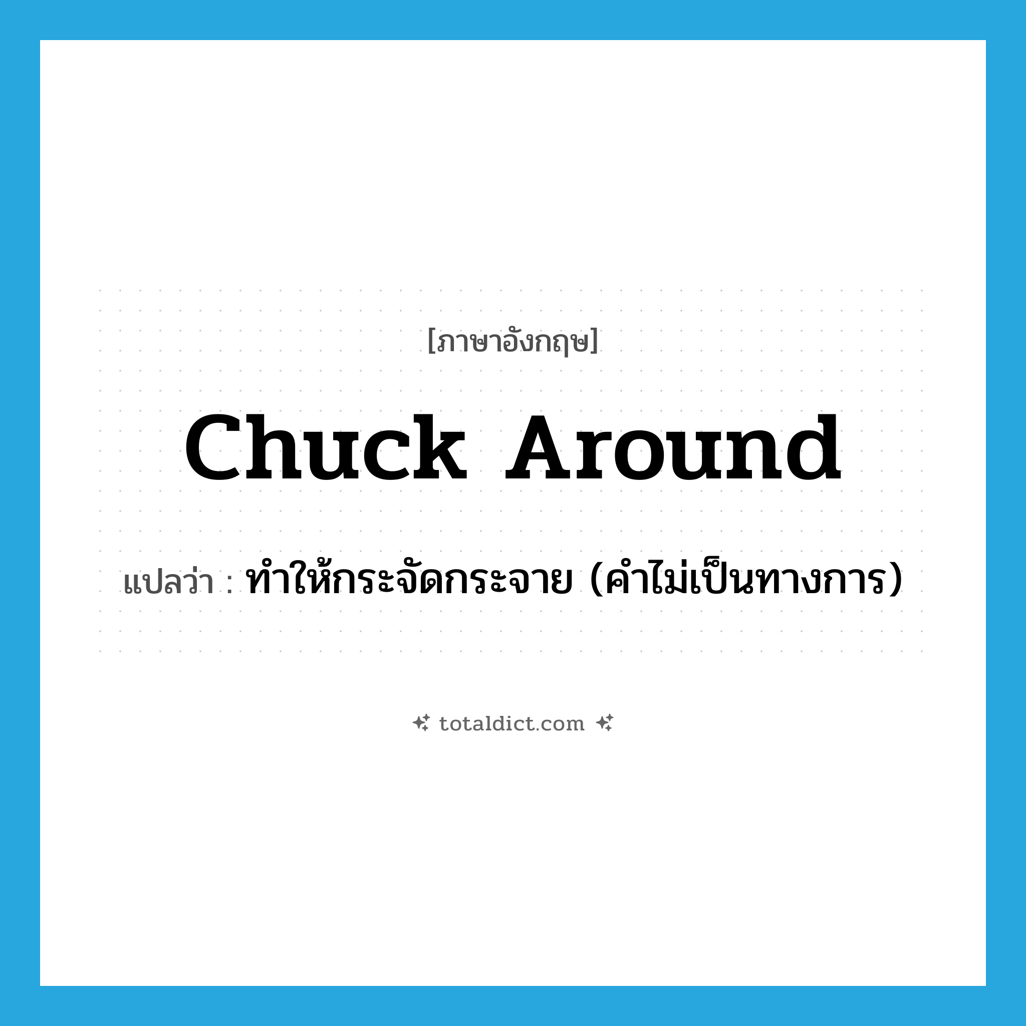 chuck around แปลว่า?, คำศัพท์ภาษาอังกฤษ chuck around แปลว่า ทำให้กระจัดกระจาย (คำไม่เป็นทางการ) ประเภท PHRV หมวด PHRV