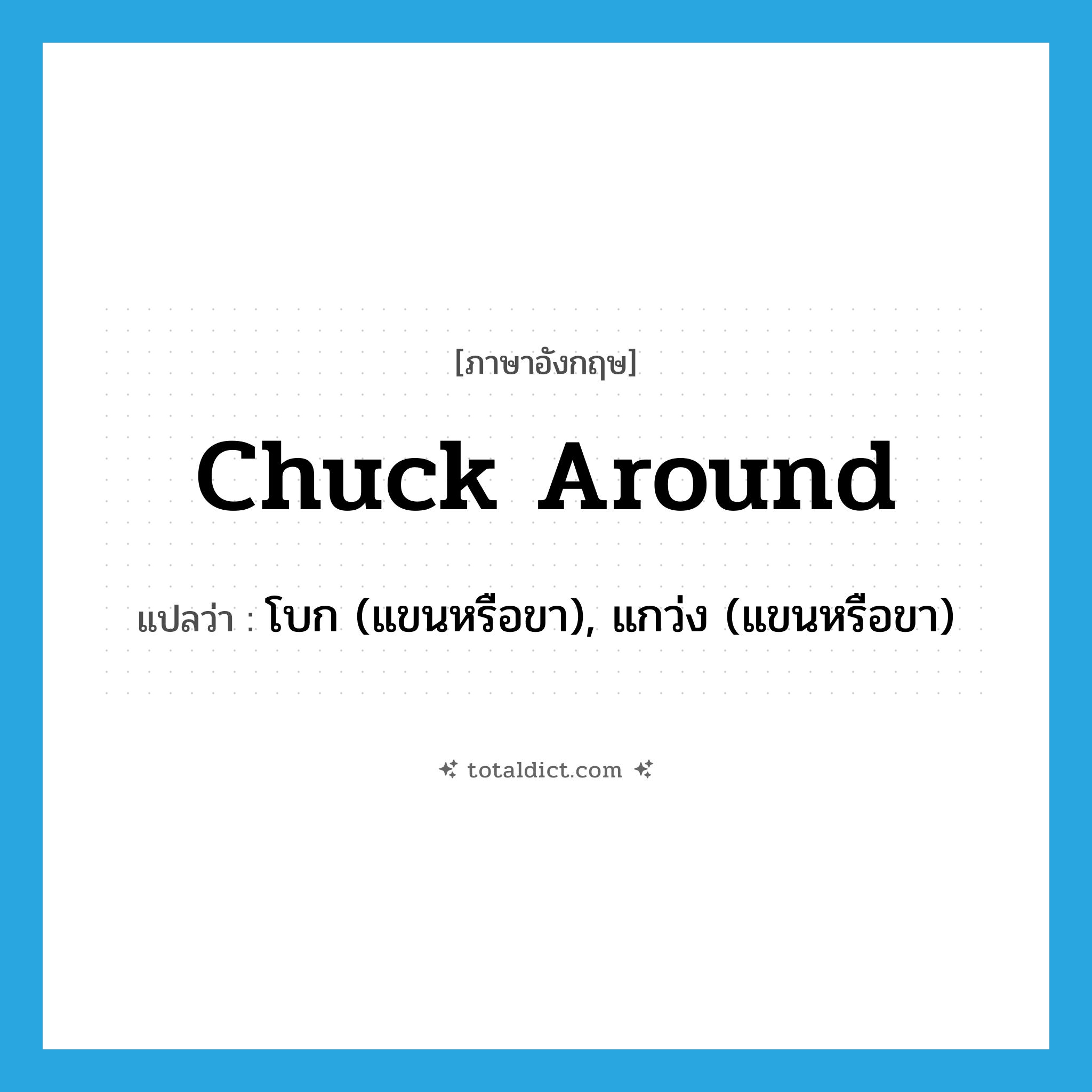 chuck around แปลว่า?, คำศัพท์ภาษาอังกฤษ chuck around แปลว่า โบก (แขนหรือขา), แกว่ง (แขนหรือขา) ประเภท PHRV หมวด PHRV