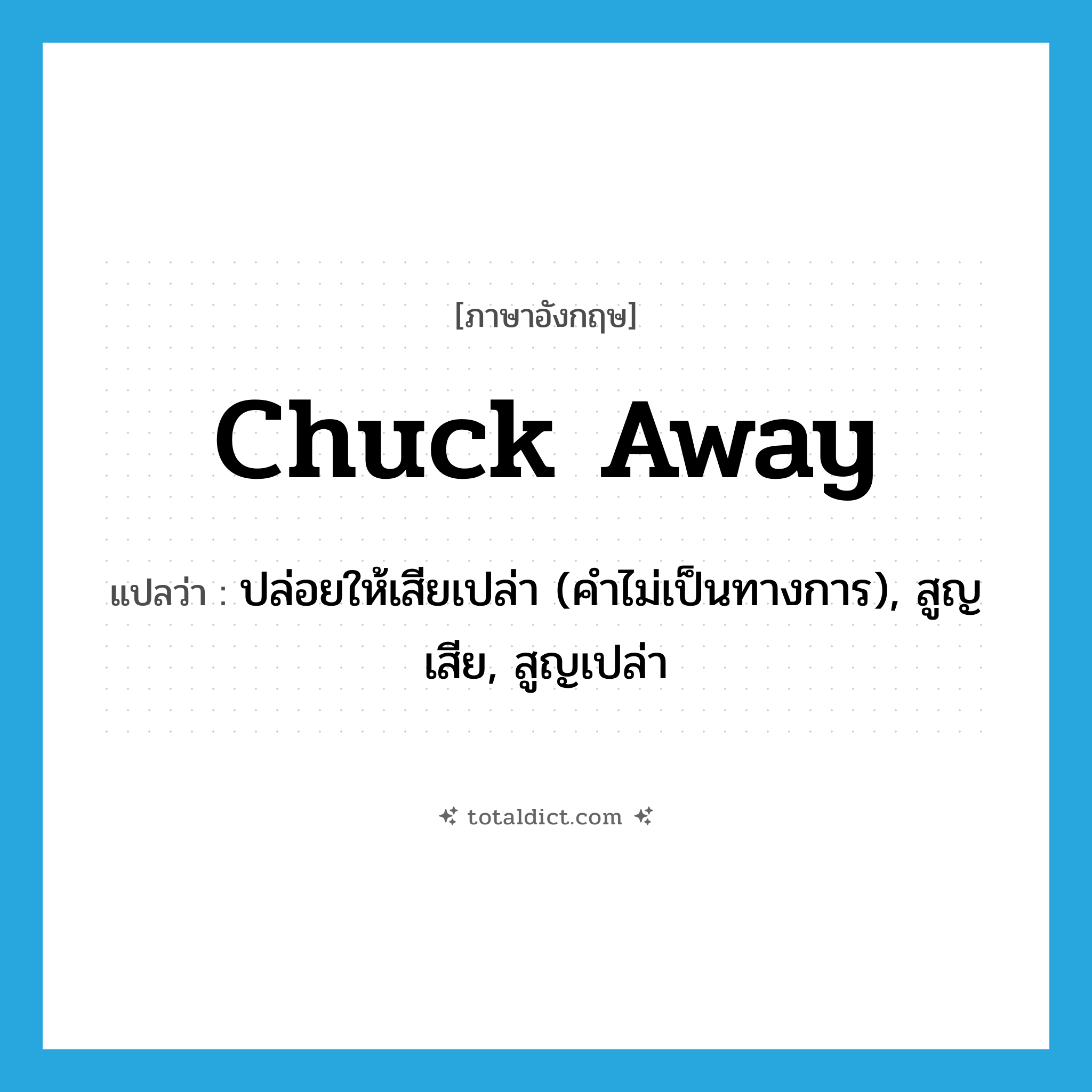 chuck away แปลว่า?, คำศัพท์ภาษาอังกฤษ chuck away แปลว่า ปล่อยให้เสียเปล่า (คำไม่เป็นทางการ), สูญเสีย, สูญเปล่า ประเภท PHRV หมวด PHRV
