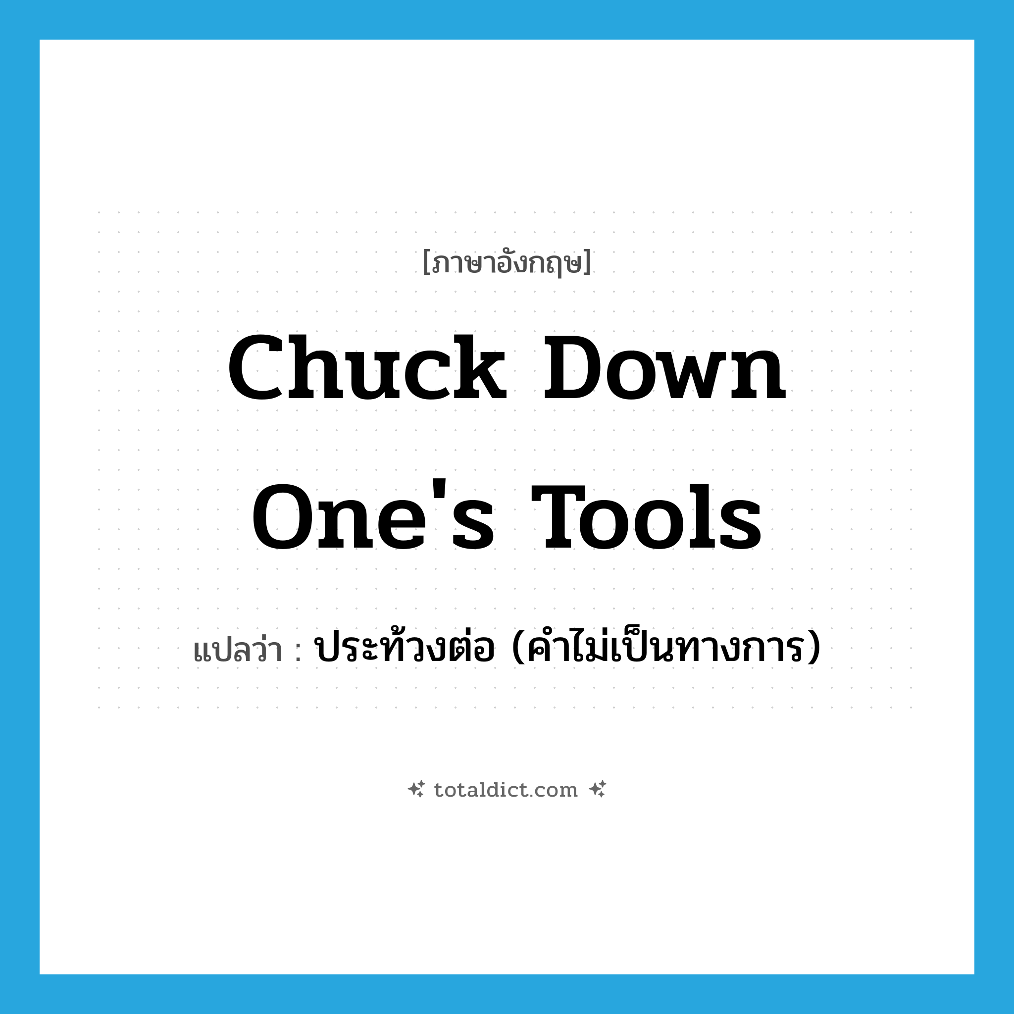 chuck down one&#39;s tools แปลว่า?, คำศัพท์ภาษาอังกฤษ chuck down one&#39;s tools แปลว่า ประท้วงต่อ (คำไม่เป็นทางการ) ประเภท IDM หมวด IDM