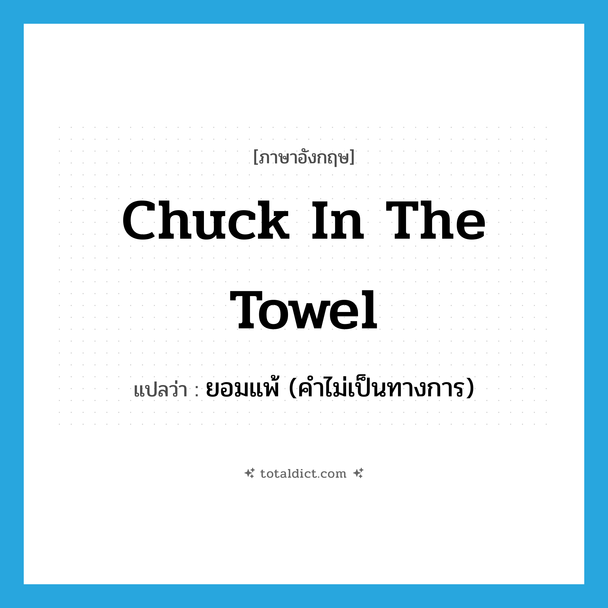 chuck in the towel แปลว่า?, คำศัพท์ภาษาอังกฤษ chuck in the towel แปลว่า ยอมแพ้ (คำไม่เป็นทางการ) ประเภท IDM หมวด IDM