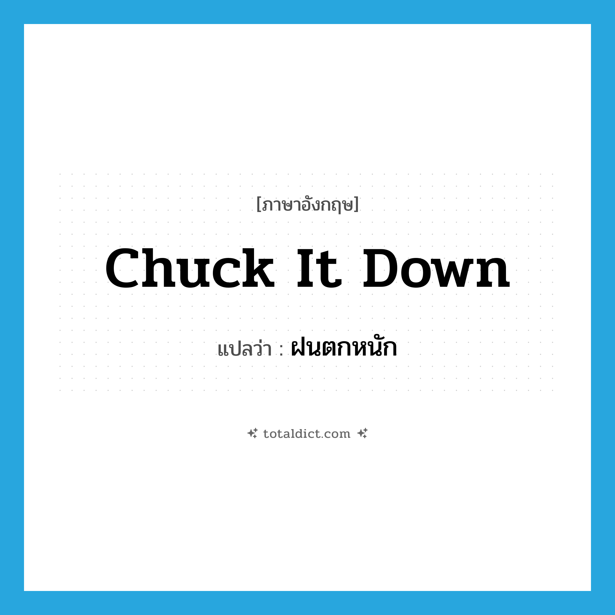 chuck it down แปลว่า?, คำศัพท์ภาษาอังกฤษ chuck it down แปลว่า ฝนตกหนัก ประเภท SL หมวด SL