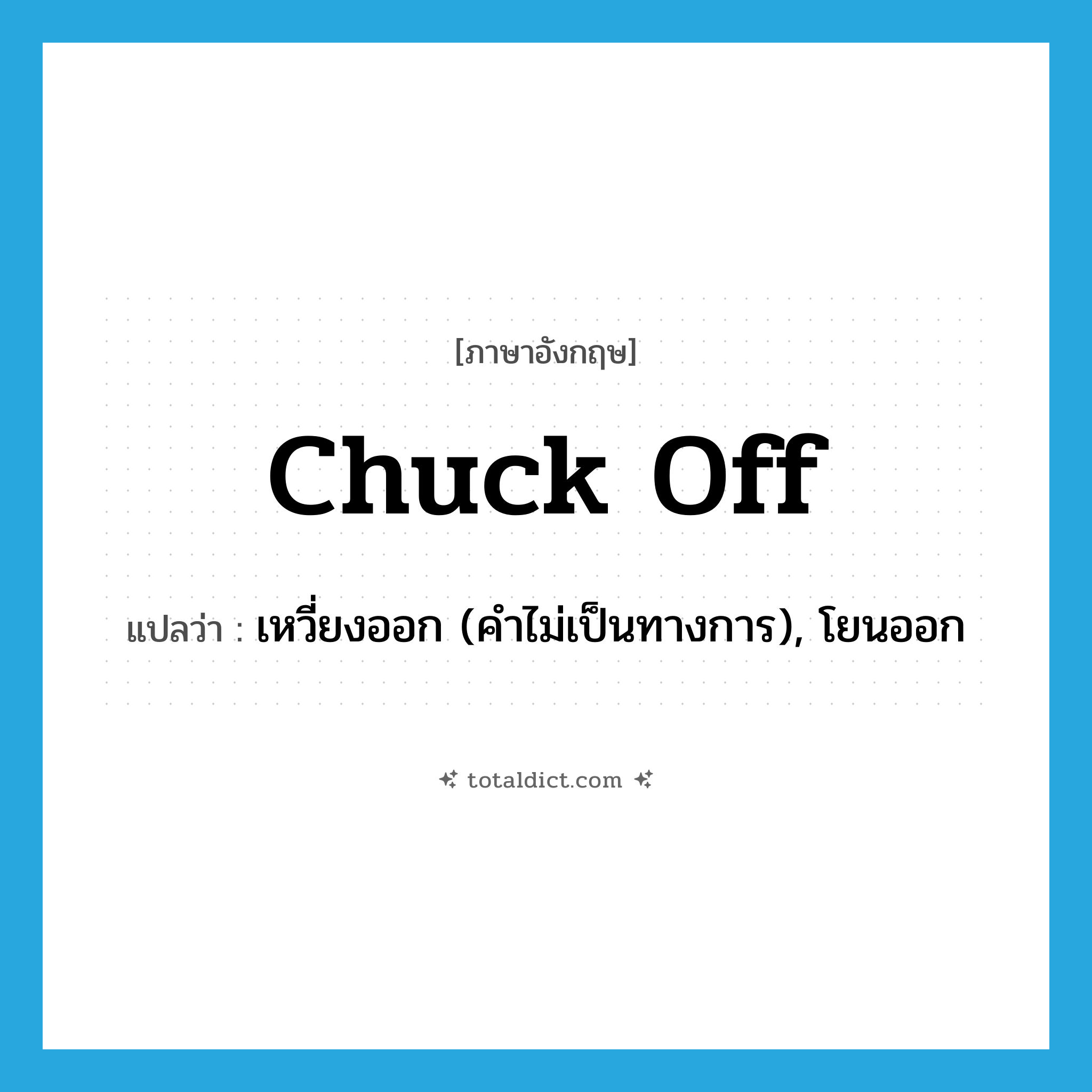 chuck off แปลว่า?, คำศัพท์ภาษาอังกฤษ chuck off แปลว่า เหวี่ยงออก (คำไม่เป็นทางการ), โยนออก ประเภท PHRV หมวด PHRV