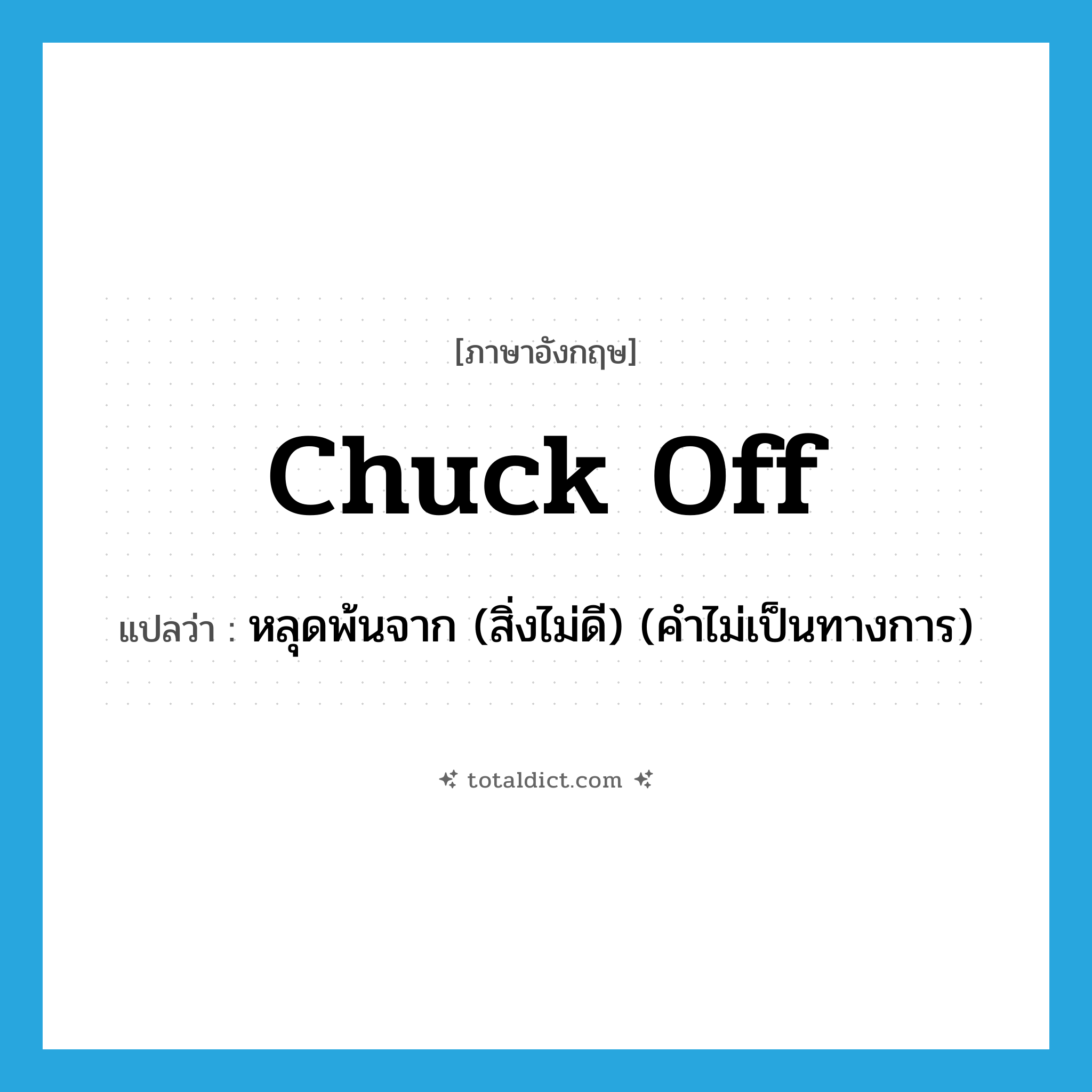 chuck off แปลว่า?, คำศัพท์ภาษาอังกฤษ chuck off แปลว่า หลุดพ้นจาก (สิ่งไม่ดี) (คำไม่เป็นทางการ) ประเภท PHRV หมวด PHRV