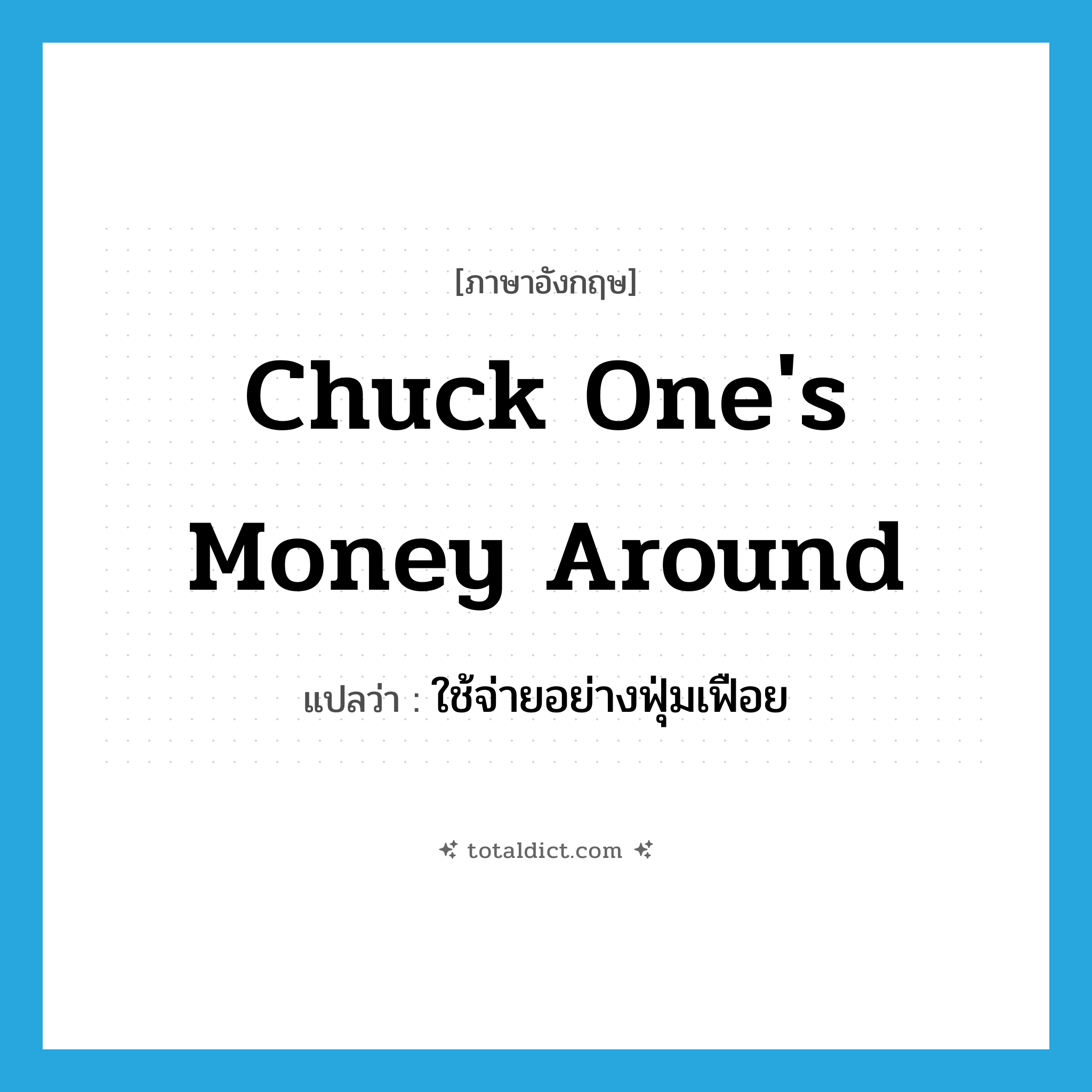 ใช้จ่ายอย่างฟุ่มเฟือย ภาษาอังกฤษ?, คำศัพท์ภาษาอังกฤษ ใช้จ่ายอย่างฟุ่มเฟือย แปลว่า chuck one&#39;s money around ประเภท IDM หมวด IDM