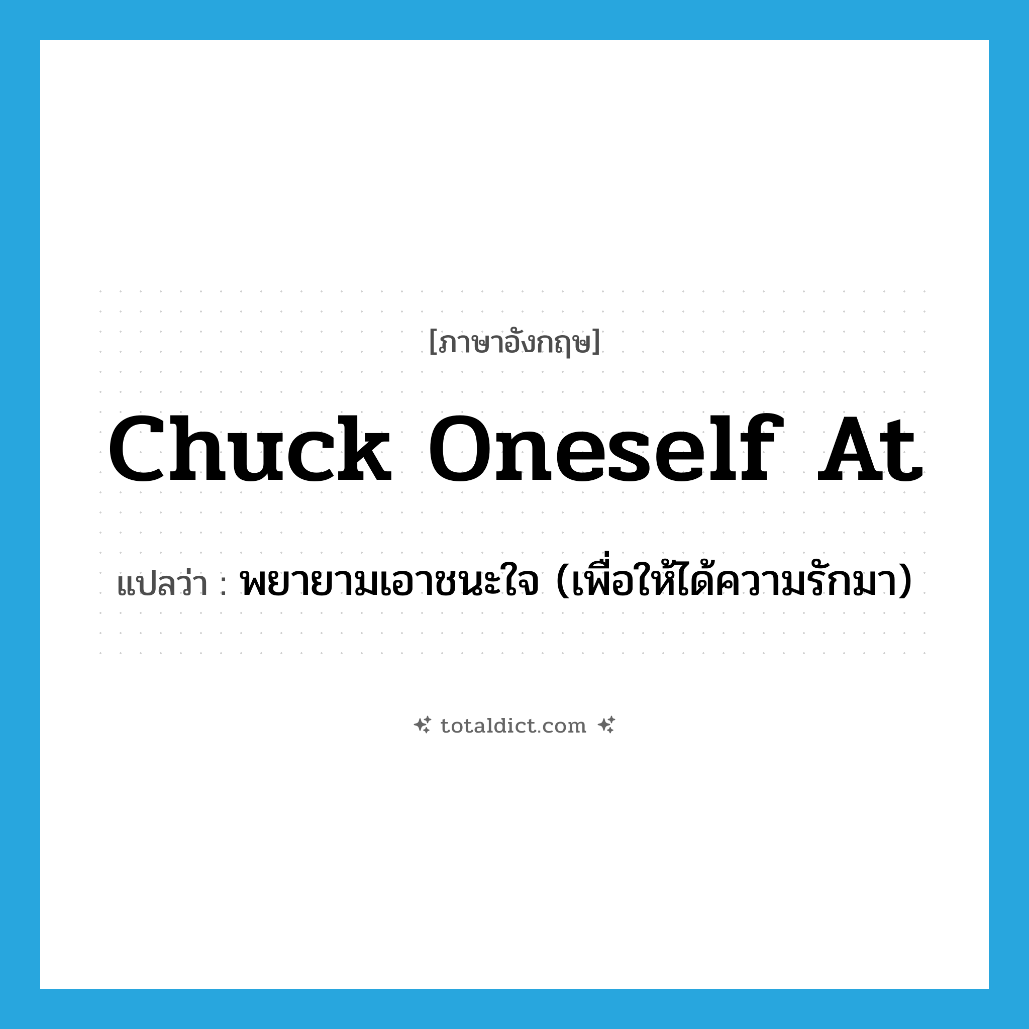 chuck oneself at แปลว่า?, คำศัพท์ภาษาอังกฤษ chuck oneself at แปลว่า พยายามเอาชนะใจ (เพื่อให้ได้ความรักมา) ประเภท PHRV หมวด PHRV