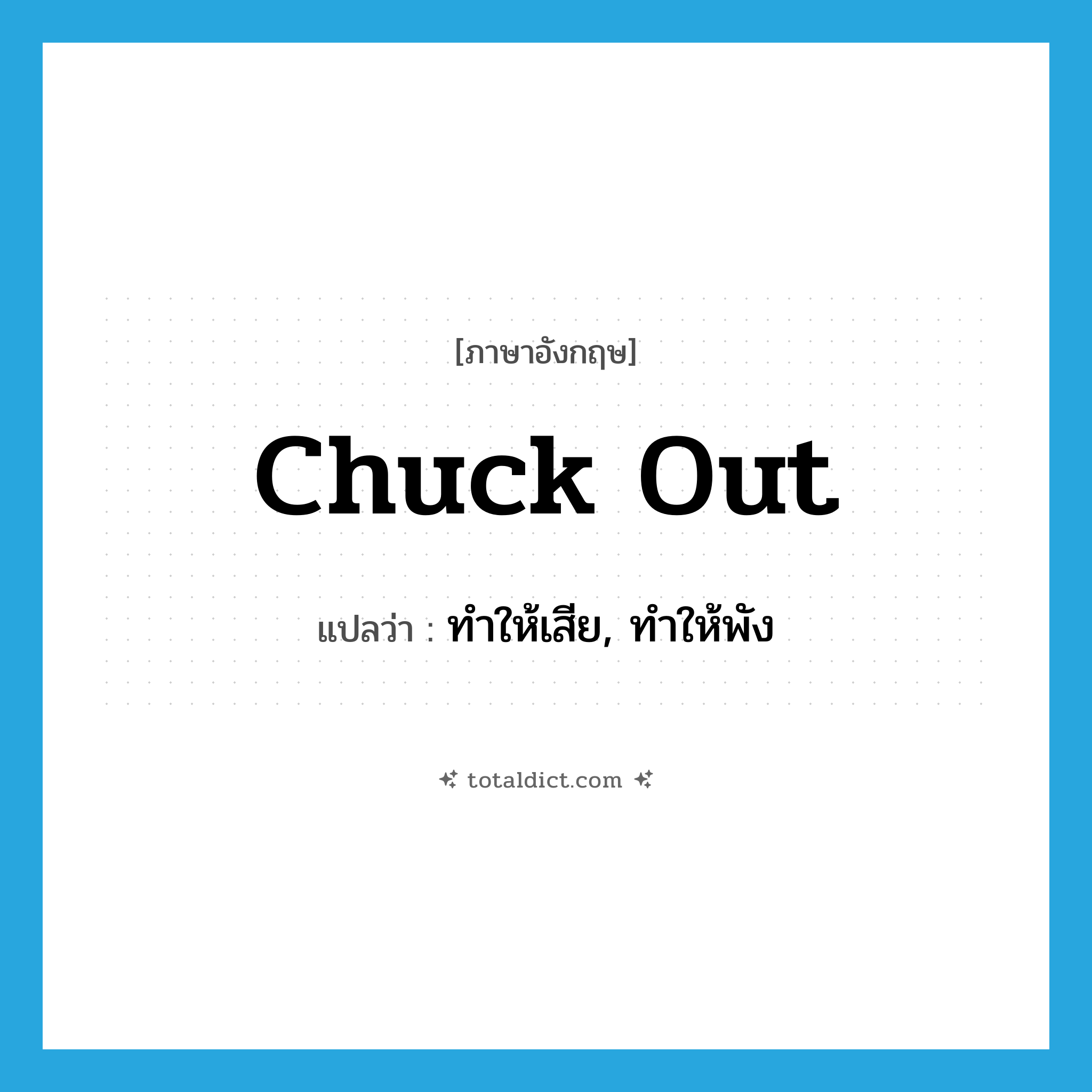 ทำให้เสีย, ทำให้พัง ภาษาอังกฤษ?, คำศัพท์ภาษาอังกฤษ ทำให้เสีย, ทำให้พัง แปลว่า chuck out ประเภท PHRV หมวด PHRV